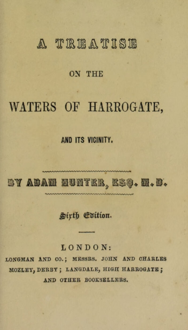 ON THE WATERS OF HARROGATE, AND ITS VICINITY. OT A®ASH laisOT (tuition. LONDON; LONGMAN AND CO.; MKSSBS. JOHN AND CHARLES MOZLEY, DERBY ; LANGDALE, HIGH HARROGATE J AND OTHER BOOKSELLERS.