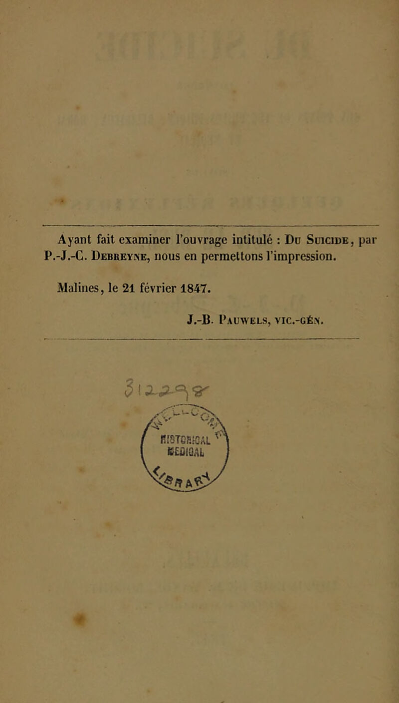 Ayant fait examiner l’ouvrage intitulé : Do Suicide, par P.-J.-C. Debreyne, nous en permettons l’impression. Malines, le 21 février 1847. J.-B. Pauwels, vic.-géx.