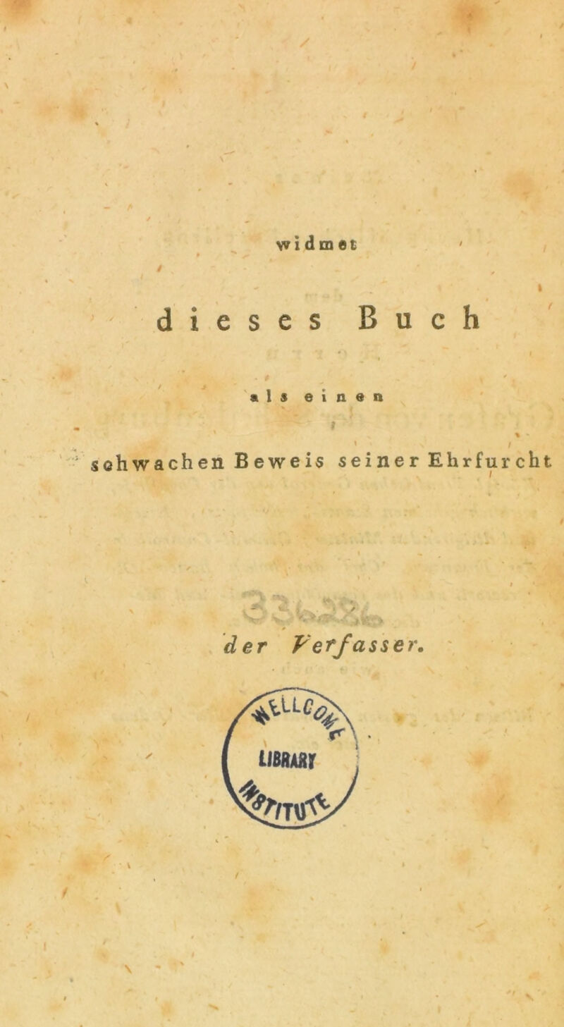 / widmet dieses Buch « 1 j einen » 1 schwachen Beweis seiner Ehrfurcht ■ / der Verfasser.