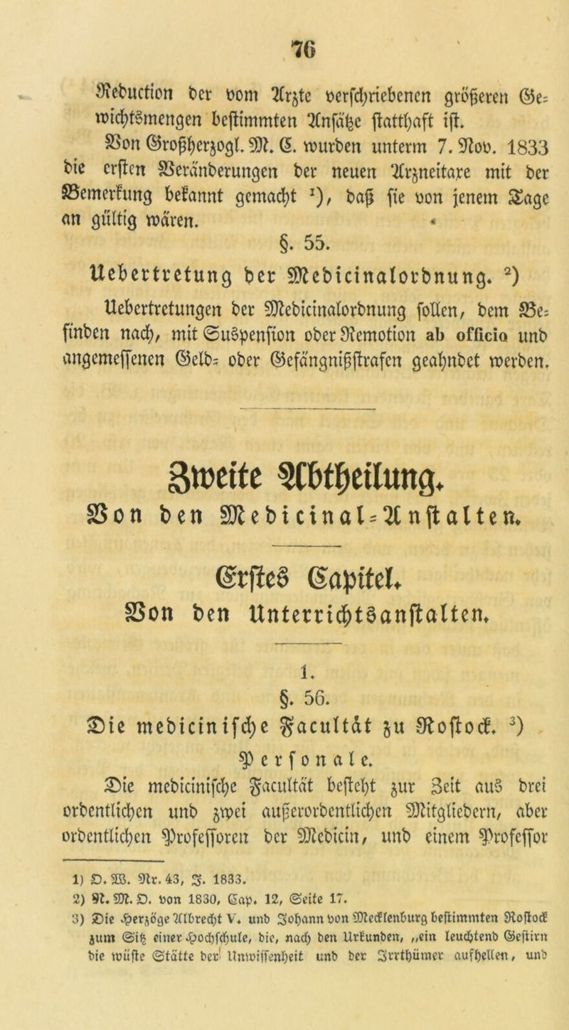 Sfebuction ber oont 2(rjte oerfd;ricbenen größeren ©e^ roicbtSmengen beftimmten Qtnfä'bc ffcattt^aft ift. S3on ©roßberjogt. 501. (5. würben unterm 7. Stob. 1833 bie crjtcn SScränberungen ber neuen ‘tfrjneitare mit ber SBemerfung begannt gemalt J), baß fie üon jenem Sage an gültig wären. §. 55. Uebertretung ber 50bbicinabrbnung. 1 2) Uebertretungen ber 50tebicinalorbnung fotten, bem S5e= ftnben nad;, mit ©u§penfion ober Stemotion ab officio unb angemeffenen ©etb= ober ©efängnißftrafcn gea^nbet werben. Streite TObeilmtg. SSon ben 9Jlebicinal-2fnftalten. @rfie§ (Sapikl SSon ben Untern^tSanftaltem i. §. 56. £>te mebictnifdje ^acultät ju Stofbeb. 3) ty c r f o n a l e. X)k mcbictnifd)c gacultat bejlcljt jur Seit au§ brei orbentlicben unb $wei außerorbcntlicben 5DZitgliebern, aber orbentlicben ^rofefforen ber 50tebicin, unb einem ^rofeffot* 1) O.SB. 9tr. 43, £. 1833. 2) 91.50t. £). non 1830, Gap. 12, ©eite 17. 3) £)ie Jper^öge 2(ll>red)t V. unb Sodann non 50tec?fenburg beftimmten SRoflodE jum ©i£ einer bie, nad) ben Utüunben, „ein leudjtenb ©eftirn bie tnüfte ©tätte ber UmnifTenfjeit unb ber Srrtt)ümer auffjeUen, unb