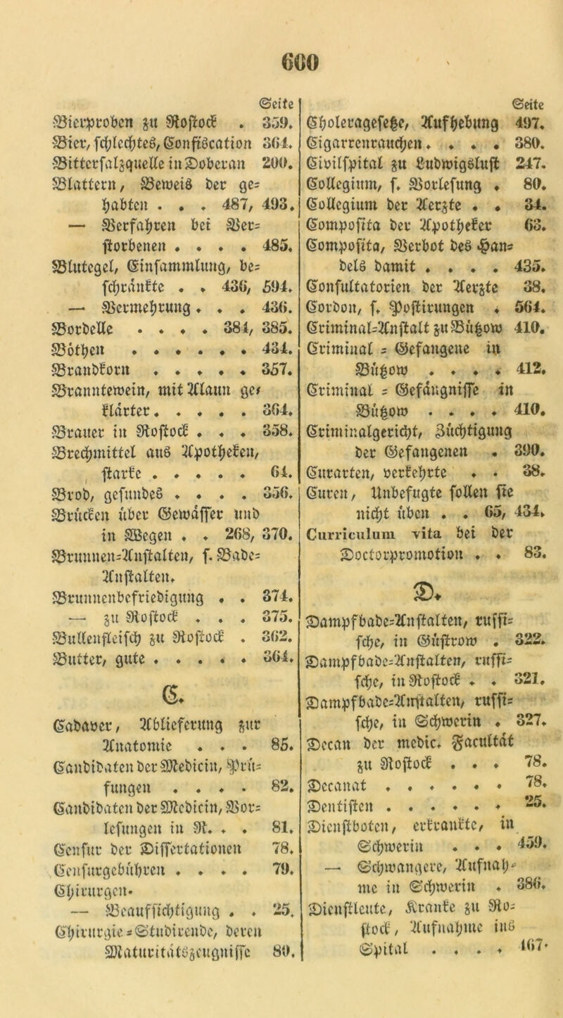 (Seite 33ierproben gu SHoftodB . 359. SBier, fchlccfjteS, (Sonftöcation 364* ©ittcrfalgquelle iitSDobcran 200. SBlattern, ^Beweis ber ge= labten . . . 487, 493. — Verfahren bet &$er= fiotbenen .... 485, ^Blutegel, ©infammlung, be= fd&rdufte . . 430, 594. —• SScrmehrung. . . 43«. -SBorbclle .... 381, 385. SBothcn 434. SBranbboru ..... 357. SBranntewein, mit Alaun ge* Harter 304. SBratter tu §Rof^oc£ . . . 358. ^Brechmittel auö Apotheken, ftart'e ..... 01. SBtob, gefunbeS .... 356. vBrütfen über ©ewdffer tntb in SBegen . . 208, 370. 5Brumten=Anftalten, f. üBabe* Anwälten, •SBrunnenbefriebigttng . . 374. —• gu Sloftocb . . . 375. §Bitllenfletfdj gu §Ht>fioc£' . 302. Butter, gute 304. 6- (Sabaöer, Ablieferung gttr Anatomie ... 85. danbibaten berSJtebicin, $)rus futtgen .... 82. Gaubibatcn ber SJtcbicin, 9Sor= lefuttgett in 9t. ♦ . 81, Gen für ber jDiffcrtatiouen 78. Gcnfurgcbubreit .... 79. (Sl;irurgcn. — JBcauffichtigung . , 25. Chirurgie sStubircnbc, bereu SJt atur i t d t ö geugni ffc 80. (Seite (5fjoleragefe§c, Aufhebung 497. Gigarrenrauchen.... 380. Gioilfpital gu tfubwigöluffc 247. GoUcgiitm, f, SBorlefung ♦ 80. GoUcgium ber Aergte • • 34. Gompo ft ta ber Apothefer 63. Gompoftta, Verbot beö 4?an* bels bamit .... 435. Gonfultatorien ber Aergte 38. Gorbott, f. §3oftirungen ♦ 564. Griminal=Anftalt guSBüfcow 410. driminal = ©efaugeue in SBtt£ow .... 412. Gtimiual = ©cfdngniffe in S3it |ow .... 410. Griminalgericht, Züchtigung ber ©efangcneit . 390. Giurarten, oertehrtc ♦ • 38. (Suren, Unbefugte fotlen fte nicht üben . . 65, 434. Curriculum ^ita bei ber JDocforpromotiou . . 83. $. £)ampfbabc=Anftalten, rufft= fche, in ©ujirow . 322. Sampfbabe^Aufialten, rafft* fche, in 9tofto$ . ♦ 321. SDampfbabCiAufialten, ruffi* fche, in Schwerin • 327. $>ccan ber mebte. gacultat gu Stoftocb ... 78. ©ccanat 78* JDcntiften 2^. Sicnjibotcn, ertranrtc, in Schwerin . . • 459. — Schwangere, Aufnah'’ me in Schwerin ♦ 380. iDicnftleute, Ärantc gu 9to- ftod, Aufnahme ins Spital .... 107*