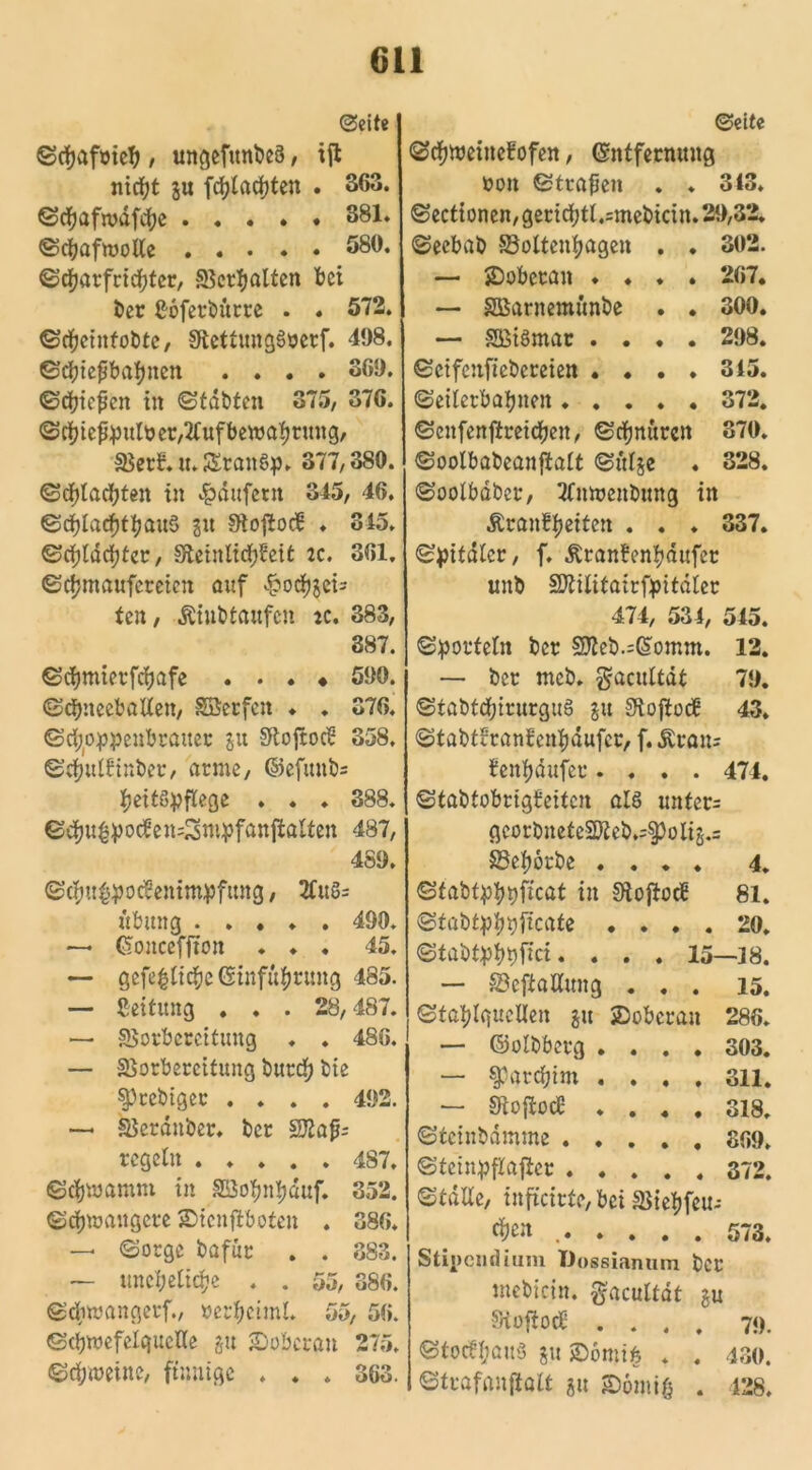 ©eite ©cbafaieb , ungefunbeä, ijb nicht gu fcblacbten . 363. ©cbafwafcbe . . . * ♦ 381. ©cbafmolle 580. ©cbarfricbter, Verhalten bet ber ßoferbürre . ♦ 572. ©cbeinfobte, StettungSocrf. 498. ©ebiefbabnen .... 369. ©ebiefen in ©tabten 375, 376. ©cbiefpulüer,2lufbewabtung, Verb.u.SErangp. 377,380. ©flachten in Käufern 345, 46. ©c^IarfjttjauS su SttoftodB ♦ 315. ©cfjldcbter, 9teinli<#feit :c. 361. ©cijmaufereien auf «&odjjei= ten, Aiubtanfen tc. 383, 387. ©cijmierfcijafe . . . ♦ 590. ©cbneeballen, SSerfcn ♦ ♦ 376. ©cfjo^pcnbcattec gu Sftoftodi 358, ©cbulftnber, arme, ©efunb= beitSpftege ♦ . ♦ 388. ©cbu^potfemSnipfanftalten 487, 489. ©cbtt£poc?enimpfimg, 2fu§= Übung 490. —• (Soncefjton ... 45. — gefebiiebe ©iufubrung 485. — Leitung . . . 28,487. — Vorbereitung ♦ . 486. — Vorbereitung bureb bie §)rcbtger .... 492. — Verdnber. ber Sfflafc regeln 487. ©cbwamm in SBofmbauf. 352. ©cbmaitgere ©icnjlboten . 386. — ©orge bafür . . 383. — uneheliche . . 55, 386. ©dwangerf., »erbciml. 55, 56. ©cbwefelguetle gu SDobcwn 275. ©cbweine, fttmige . . . 363. ©eite ©cbweiueüofen, ©ntfernuug öon ©trafen . . 313. ©ectionen,gericbtt.=mebicin.29,32. ©eebab Voltcubagen . . 302. — jDoberan ♦ ♦ . . 267. — SBarnemünbe . . 300. — SBiSmar .... 298. ©cifenfiebcreien .... 315. ©eilerbabnen 372. ©citfenjiretcben, ©ebnüren 370. ©oolbabeanfialt ©ülge . 328. ©oolbaber, Tfnmenbung in Äranbb«ten . . ♦ 337. ©pitdlcr, f, Äranfenbdufer unb SÄilitairfpitdler 471, 531, 545. ©portein ber 9Jleb.=G>omm. 12. — ber meb. gacultdt 79. ©tabtdfjirurgug gu Stoftodß 43. ©tabtüranfeubaufer, f. Äran= benbdufer .... 474. ©tabtobrigüeitcn alö unter= gcorbneteSKeb.=§)oli§.s Veborbe .... 4. ©tabtpbbficat in Sioftocü 81. ©tabtpbbficate .... 20. ©tabtpbpfici. . . . 15—18. — VeftaUung ... 15. ©tablguellen gu jDobcran 286. — ©olbberg .... 303. — farebim .... 311. — SJtoftocE .... 318. ©tcinbdmme 869. ©teinpflajler 372. ©tdlle, infteirte, bei Viebfeu-- 573. Stipendium Uossianum ber mebicin. $acultat gu SiotfocE . . . . 79. ©tocfbaitö gu SDomifc . . 430. ©trafanflalt gu ©ömifi . 128.