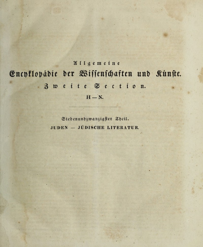 Allgemeine ©itcuflopäMe btt äöiffenfdxtfteit uni> fünfte. Zweite ©ection. H — N. ©iebenuttt>sn>att§igftet £f)eiü JUDEN — JÜDISCHE LITERATUR.