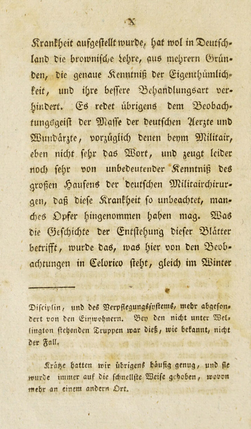lanb bie bronntifcbe ie^>re, gue mclprern ©run» ben, bie genaue Äenntnig ber Sigenthümlidj- feit, unb if;re be|]ere Behanblungeart vcr- |)inberf* (£ö rebet übrigen^ bem Beobacf)* fungtfgetfl bcr SffigtTe ber beutfchen %ev$te unb SEBuubdrjfe, vorzüglich beiten bet)m SJtilifair, eben t\id)t fe^r ba6 SBorf, unb zeugt Iciber noch fe^r von unbebeufenber Äenntnt^ be$ großen $<tufen$ ber beutfchen 9JWitaird)irur- gen, tag biefe Rtantyeit fo unbeachtet, man- d)e£ Opfer hingenommen fmben mag* 5Ba$ bie 0cfcbicf)te ber ©nf|Te§un'g btefer Blatter betrifft, mürbe ba£, maö hier von bcn Beob- achtungen in Selortco fiefy, gleich im SBinter . i. i i ■ * <e SDifciptin, unb bc$ &erpftegung$intfem$, mehr abgefon* bcrt ton bcn Einwohnern. ©cp ben nicht unter -Oeb Cington fkhenben Gruppen war biefi, tute befannt, nicfjt bet* goU, $ra^e batten wir übrigen# häufig genug, unb fle würbe immer auf bic frfmeUfle 23eife gehoben, woron webr an einem anbcrn jDrf*