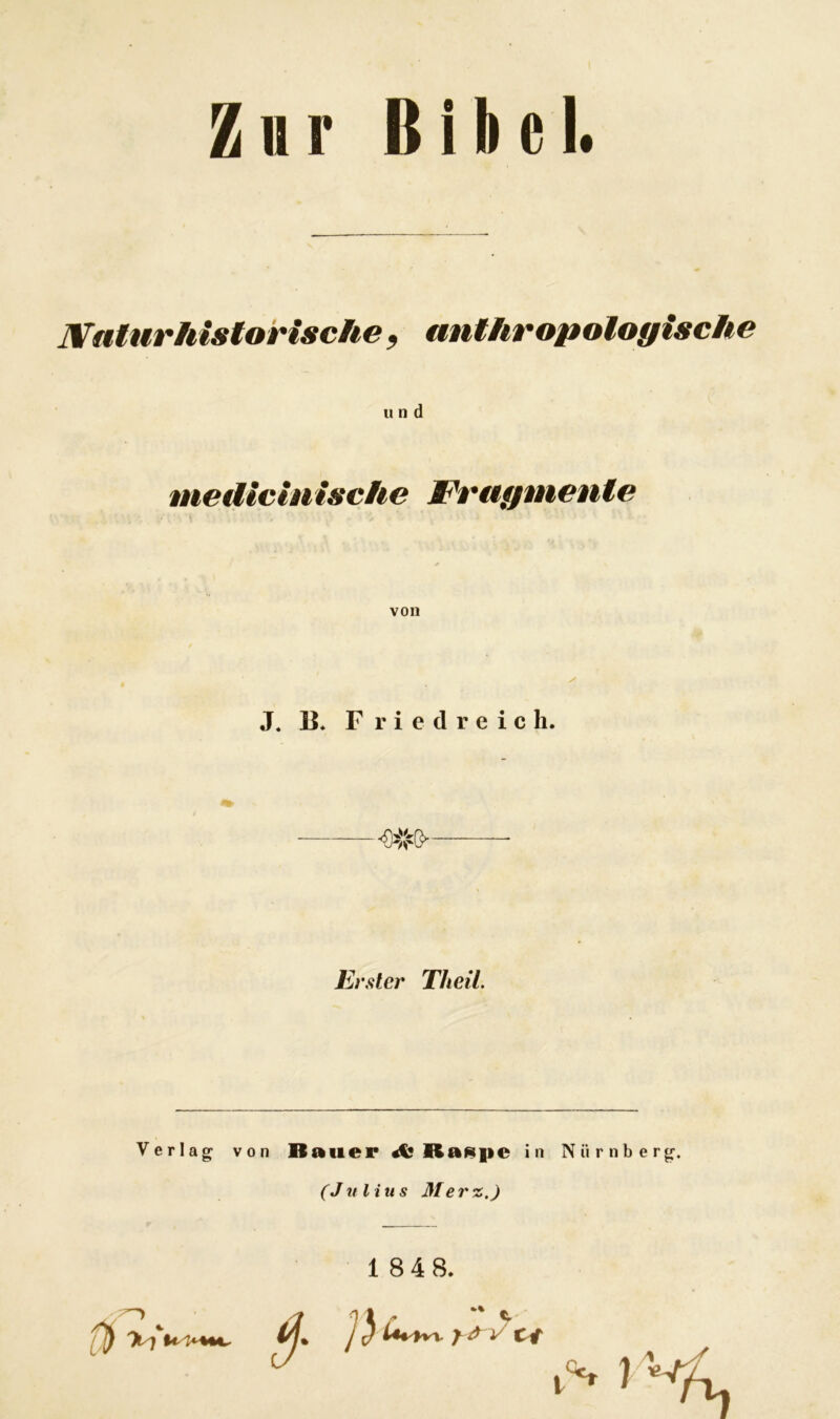 Zur Bibel. Natur historische, anthropologische u n d me die in isch e Fragmente von J. B. Friedreich. Erster Theil. Verlag von Bauer Rampe in Nürnberg. (Julius Merz.) 1 84 8. W toi*****- $■» y d V ct ^ » %