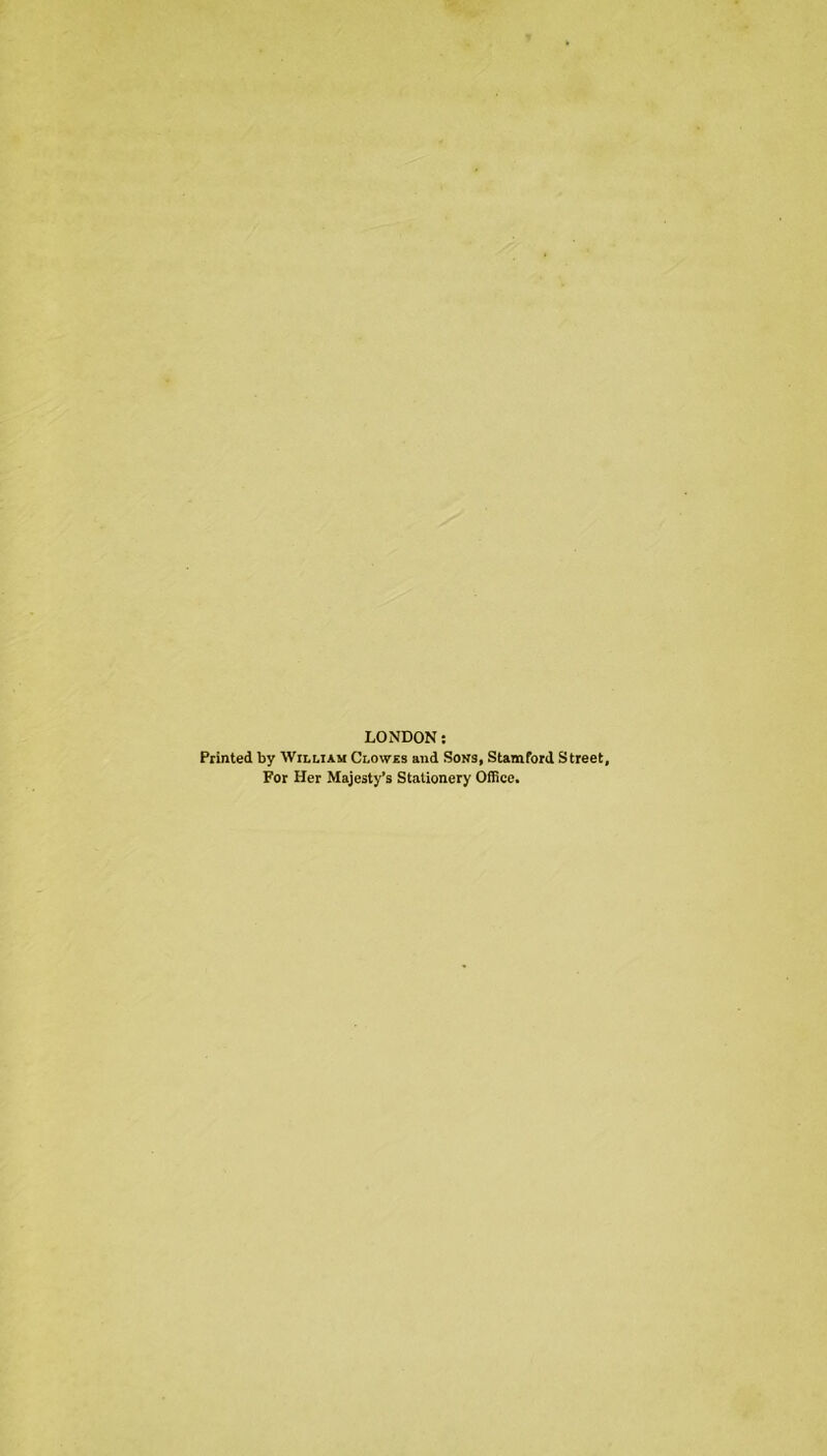 LONDON: Printed by William Clowes and Sons, Stamford Street For Her Majesty’s Stationery Office.