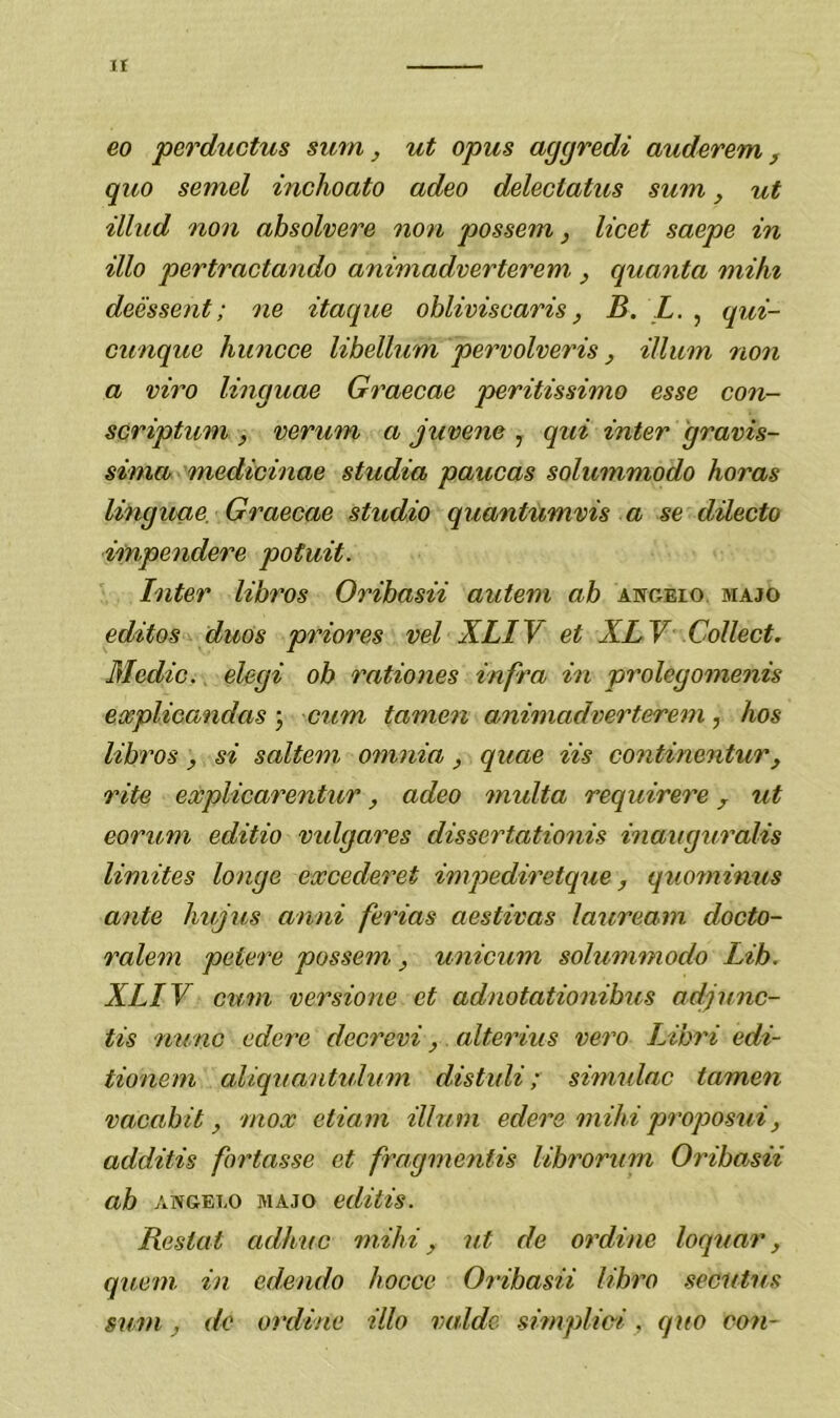 ΪΙ €0 ρ&νάηοίη8 8ΐΐΐη, ηΐ ορη8 α^^νβάί αηάβτβτη, ψ,ιο 8βηιβΙ ίηοΙιοαίο αάβο άβΙβοΙαίιΐ8 8ηπι, ηΐ ίΙΙηά ηοη αΙ)8θΙνβνβ ηοη ρο88βιη, Ιίοβΐ 8αβρβ ίη ίϊΐο ρβνίναοίαηάο αηί'ηιαάυβνίβνβηι , ψλαηία ΏτίΚι άββ88β7ΐϋ; ηβ ίίαίμιβ οΙ)Ιίνί8οαΗ8, Β. Ζ. , ψιί- οινηηρια Κιιηοοβ Ιϋ)βΙΙηΊη ρβτνοΙνβτΪ8, ίΐΐιωη ηοη α νίνο Ιΐη^ηαβ Οί'αβοαβ ρονίϋ88ίπιο 088β οοιι- 8ονΐρΐιιιη , νβτηιη α ^ηνβηβ , (^ιιί ΐηίβν ^τανΪ8- 8Ϊηια πιβάίοίιιαβ 8ίηάΐα ραηοα8 8θΙηιηηιοάο Κονα8 Ιΐη^ιιαβ. Οταβοαβ 8ΐηάίο ψιαηΐηηινύ α 8β άίΐβοΐο ίιηρβηάβτβ ροΐΜ,ϋ. ΙηΙβτ ΙίΙ)7Ό8 ΟτίΙ)α8ίί αιιίβηι αΒ αγιοειο ΜΑαο βάΐ(08 (Ιηο8 ρνίονβ8 νβΐ Χί,ΙΥ βΐ ΧΒΥ ϋοΙΙβοΐ. Μβάζο., βΙβ0Ϊ οΒ ?'α(ίθ7ΐβ8 ίη/'ϊ'α ϊη ρνοΐο^οηιβιιύ 6ο;ρΙΐοα7ΐάα8 ; οζιηι ίαπιβζι αηίηιαάυβτίβτβζη, Κθ8 ΙίΒ708 8% 8αΙίβηι οηιηζα , (^ιιαβ η8 οοηίίηβηίητ, τϊίβ βχρίίοαζ^βηίζιτ, αάβο ζηηΐΐα τββιηίνβνβ ^ ηΐ βονηηι βάίΐίο νη1^ατβ8 άί88βνΙαΐίοηί8 ίηαη^ηνα\ί8 Ιίηιίΐβ8 ΙοΊΐ^β βχοβάβνβΐ ίηιρβάίτβίψιβ, <ιηθ7ηΐηη8 αηΐβ ]ιημί8 αηηί (βτΐα8 αβ8ΐΐνα8 Ιαηνβαηι άοοΐο- ταίβιη ρβίβνβ ρο88βηι, ηηϊοηηι 8θΙη7η77ΐοάο ίζΒ. ΧΒίν οηηι νβτ8Ϊοηβ βΐ αάηοΐαϋοηίΒη8 αάριηο- ΐΐ8 ϊΐηηο βάβζ^β άβοτβνί, αΙΐβτΐη8 νβτο ΒϊΒ?'ΐ βάί- Ιίοηβηι αΙίψιαηίνΙιηΊΐ άύΐιάί; 8ΪηιηΙαο ίαπιβη ναοαΒίΐ ^ ηιοχ βΙίαζη ύΐη.ηι βάβζ^β ηιΐΐιί ρ7'ορο8ηί, αάάαΐ8 {οτΙα88β βΐ ^ταφηβηΐί8 ΙίΒνοηιπι 0νΐΒα8η αΒ ΛΝ&ΕΤ,Ο ΜΑ^Ο βάίϋ8. Κβ8ΐαΐ αάΐιηο ηιΐΐιτ, ηΐ άβ οΐ'άΐηβ Ιοψζαζ^, ηιιβιη ίη βάβηάο Ιιοοοβ 07’ϊΒα8η ΗΒζ^ο 8βοιιΐη8 8ηηι , άβ ονάίηβ ύΐο ναΐάβ 8ίηιρΙΐο-ΐ, ηηο οο?ι~