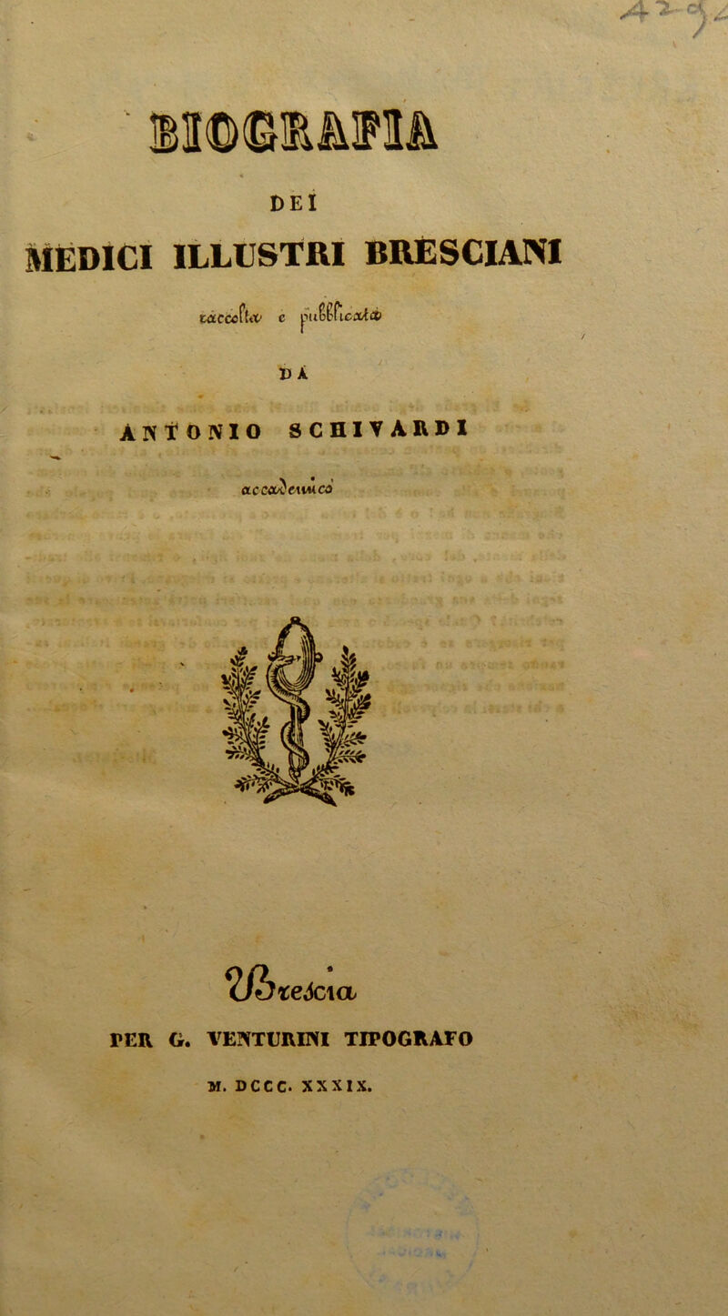 DEI MEDICI ILLUSTRI BRESCIANI WtCCtffltf C puSfficiX/t£6 DÀ ANTONIO SCHIVARDl \ • » CLCCCU^(A%^CÒ teScxa PER G. VENTURINI TIPOGRAFO