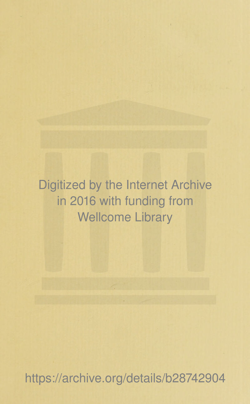 Digitized by the Internet Archive in 2016 with funding from Wellcome Library https ://arch i ve. o rg/detai Is/b28742904