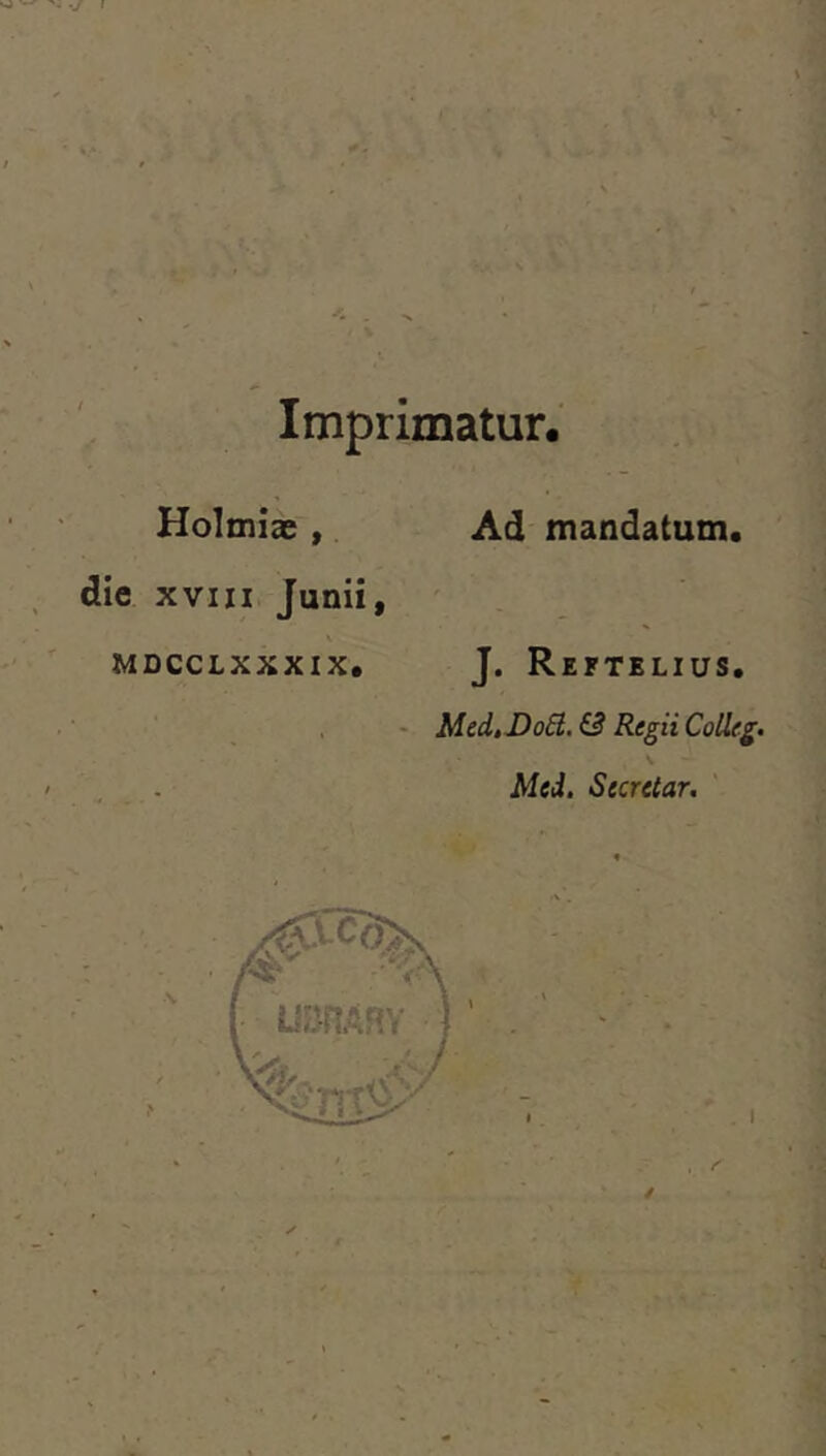 t' Imprimatur. Holmias , Ad mandatum, die xvm Junii, MDCCLXXXIX. J. ReKTELIUS. Med, DoEl. & Regii Colleg. Mei. Sccrctar.