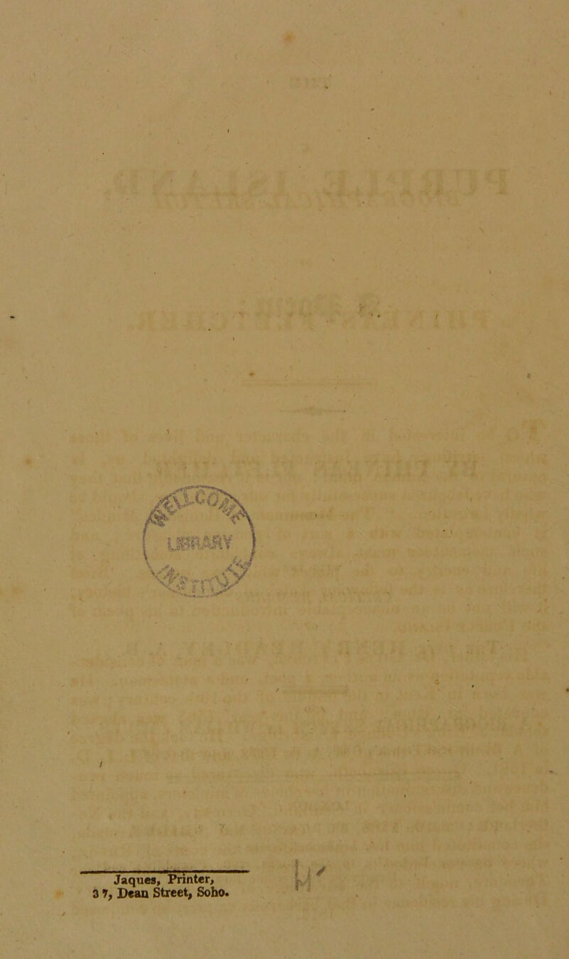 ♦ 4 h* ' • • •* . ■ * ■ \ ' ^ ‘ . / t i ' - • A •• ' Jaques, Printer, Tlran Street. Soho. 31, Dean Street, Soho.