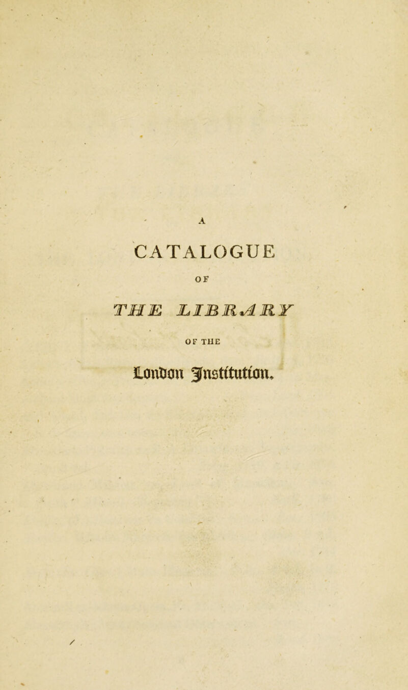 CATALOGUE OF THE EIBM.HRY OF THE JLonfiou institution.