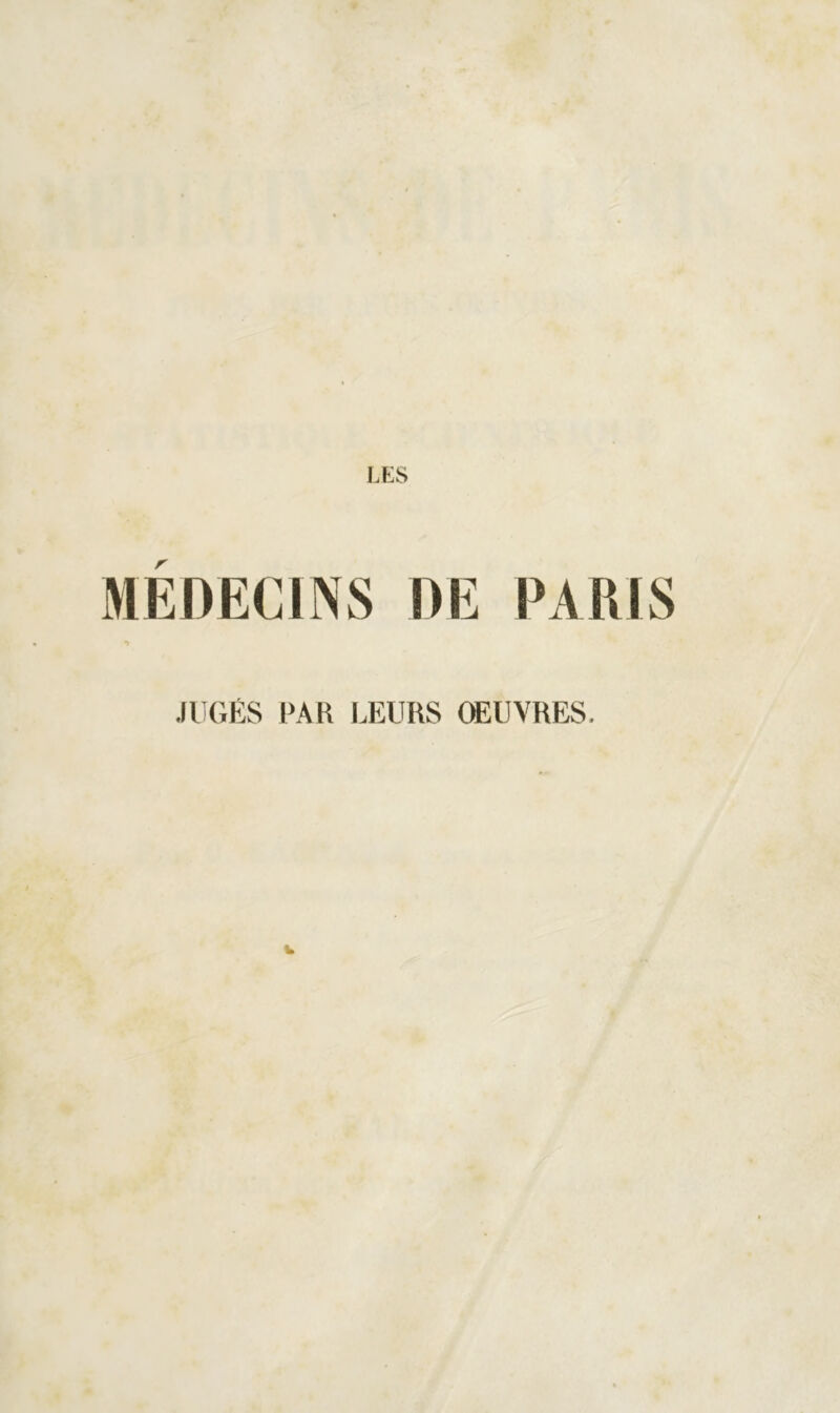 LES MEDECINS DE PARIS •> JUGÉS PAR lÆURS ŒUVRES. W