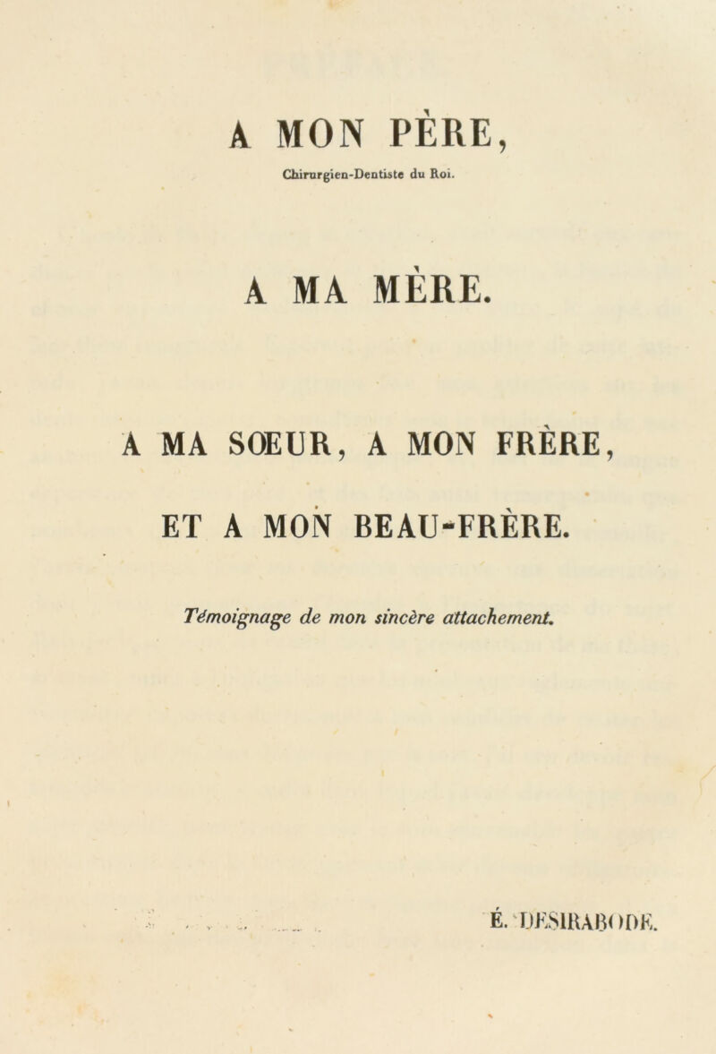 A MON PÈRE, Chirurgien-Dentiste du Roi. A MA MERE. A MA SOEUR, A MON FRERE, ET A MON BEAU-FRÈRE. Témoignage de mon sincère attachement. E.DJŸSIBABODK.