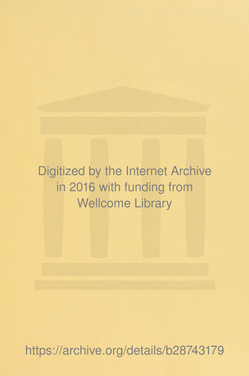 Digitized by the Internet Archive in 2016 with funding from Wellcome Library https ://arch i ve. o rg/detai Is/b28743179