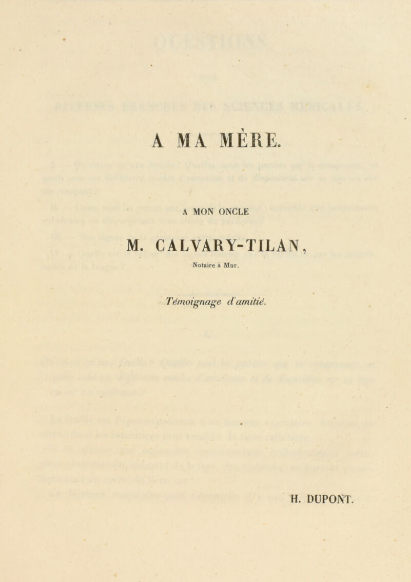 A MA MÈRE. A MON ONCLE M. CALVARY-TILAN, Notaire à Mur. Témoignage damitié. H. DUPONT.