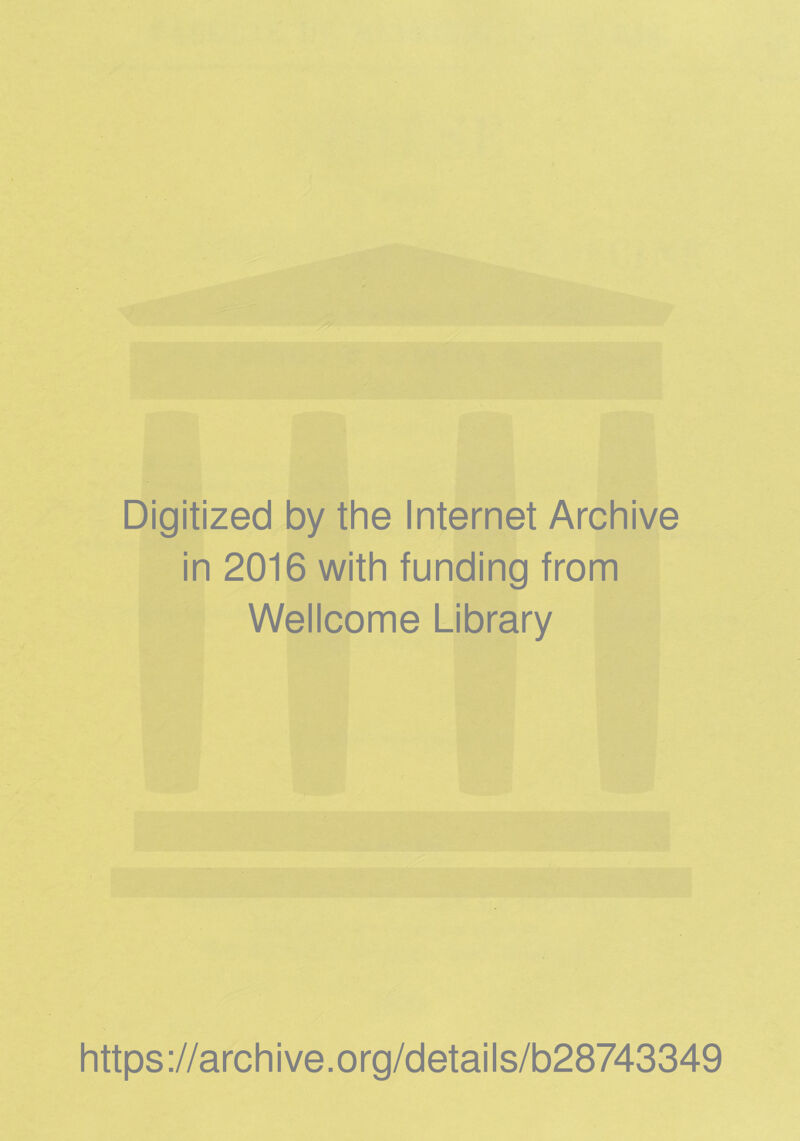 Digitized by the Internet Archive in 2016 with funding from Wellcome Library https ://arch i ve. org/detai Is/b28743349