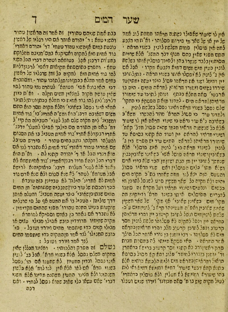 ; י שער אין לו שיעור שאפילו צשתנה מראהו מחמת לוג אסל של יין או של שאר מי פירות פסלוהו י ו א* ת מי הצנע למהאיןפוסלין פחות משלשת לוגין כשנוי תראה • התס מפגי שאין נהס מגוף לנר התשנ' אלא שריית הסיתניןבלבד שנשרו בהן ולפיכךפוסליןאותו כשלשת לוגין כעין מיס משוס דמיא לצנעא תקרו • אכל אס אין ג׳ לוגין לא יפסלו אוחו נשכיי תראה• נתןלתוכו יין ומיחל ושנו את תראהו עסיל ניצל יעשה יתתיןעל שירדו גשמים ויחזרו תראי הן למראה המיס. היה נו ארנעי, סאה תמלא בכסף ונותן לתוכו על שיחזרו מראיהןלתראה מיס ♦ למדנו מזאת הפסקא כי התקו, שלס נפסל כשנוי מראה ואינו נפסל כשלשת לוגין ♦ ולמדנו עיד כי פסול המרא׳ חוזר להכשרו משא״כ כשאונה נ״א עוד נראה כי שינוי תראה אין לו שיעור אלא כל שנשתנה מראיו מכתו שהיה פסיל תדל׳ קאת' ושיניימראיו לתראה יין ועוד הא קתני כסיפא על שיחזרו תראיהן למראה המיס עוד יש הפרש כין ג' לוגין לשינוי מראה כי ג׳ לוגין אינן פוסלי׳ אלא כש^וכיןושינוי תראה פוסל אפי׳ כשאינו שאוניןכגין שנמשך לתוכו יין מן הגת ושמןתן הנד שלא כידי אדם ושלא מתו׳ כלים הפוסליז ואס שנוי תראיו פסול והטעם הזה יצא לנו ממה שאמרו בת''כ תקוה מיס יהיה ולא מקיה כל שאר משקין פייט לשנפל לתוכן תי כנשים וצנעיםושינוי מראיו ועל מקרא זה סמכו לדבייס הפוסלים איתו נשינו תרא׳ ודייקירן מה מקו' מיס כשאינן שאוני׳ אף מקו' של שאר משקין שאינן שאונין ואפ׳ה מעיוינהו קרא ג' לעיןמיס ע'כ♦ שלשת ליגיןמים ונפל לתוכן קיטו נ יין והרי מראיהן כמראה יין ונפל ל מקו ה לא פסלוהו שלשת לוגין חסר קרטוג ונפל לתוכן קרטונחלנ והרי מראיהןכמראה מיס לא פסלוהו • רני יוחנן כן נירי אומר הכל הולך אחר המראה • האיפסקאמייתי לתכמסית מכות פרק ראשוןורכ צא קתני חסר קרטוג כריש א כדאתרן ור' יוחנן כןנויי לחומר׳ מלוג ותא קא מסול כסיפא הואיל ומראיהןכמראה מיס ולית הלכתא כותיה אלא כתנא קתא דכעי שיעור׳ דמיא וחזישא דמיא ואי לית בהו שיעורא וחזיתא לא תעלין ולא פוסלין כדאתרי' ־לעיל מקוה שיש בו מ' סאה מכוונו' וירדו שנים וטנלו 'המים י ך נכת אחת שניהם טהורין זה אחר זה הראשון טהור והשני טמא : ר, יהודה אומר אס היו רגליו של ראשון נוגעת כמיס אףהשני טהור טעמי' דר' יהודה דאמרי' גול אחית מיא למקוה ואסיקנא כמס׳חגיגה מחלוקת נתעיות דרבנן אבל בטומאה וטהרה לכרי הכל השני טמא • ותפרש כתוספתא מקואות דאפי׳ לונגןדלית להו גוד אחיתמיא למקוה כל זמן שרגליו של ראשו? כמיס אחד תמלא נכתףונותןלתוכו טהור • ותסתנרא דכי האי גונא אפי׳ מטותא' לטהרה כמי טהור לפי שאין עושין מקור לחצאין משוס סקלה י וא״ת כיון דלרננ׳ליש להו גול אחית כי ממלא נכתףונותןלתוכו אמאי אינו נפסל נשאוני׳ והלא מקוה תסר הוא התם משוס לשאובה לרכנ׳כוא ומש״ה אמרינ׳ני' גוד אחית וחשנינ׳ ציה מקוה שלס אבל לעני' הטנילה הא קיי״ל 7ת' סאה מן התורה הס הילכך אפילו למעלו' דרכנ' אתרי רננןדלא אמרי׳גוד אחית הטביל בו את הסגום והעלהו ומקצתו נוגע כמיס טהור • פירוש הטיכל שס אחריו טהור דאמרי׳גוד אחית לא נתנרר לנו אס הואדנרי הכל או ר' יהודה קתני לה ♦ וא״תהוא לכרי הכל ובהא תודו רננןלאמרינ׳גוד אחיששמא לא נאמר אלא לעני׳ מעלות דרנג׳ כדאוקיתנא לרישא אכל מטומא׳ לטהר׳ לא שנא סגוס ולא שנא אדס גול אחיתלא אמרינ׳ הילכו לא ענלינן נזהעונדא : הכר והכסת של עור כיוןשהגניה שפתותיה' תן המיס המיס שכתוקשאובי׳ כיצד יעשה מטביל׳ ומעלה אותן דרך שוליה? י- הטביל בו את המטה אף על פי שרגליה שוקעות בטיט המיה טהורו' תפני שהמיס מקדיתין • לא נתברר אס נאמר כן באדם וספ*קא צחומרא . מקוה שמימיו מרודדין כובש אפילו מנילי עצים או סנילי קנים ללי שיתפחו המים ויורד וטובל. פי, כובש הסנילו' לצד אחד מןהתקוה כלי שיתפחו המיס לצד אחד ויורד וטונל : נשלם זה הפרק והלכותיו • ומצינו מכללן שאין התקוה השלם נפסל אלא בשנוי מרא' אנלבג׳ לי־גיז אינו נפסל ובדין המעיון, לא שתענו אס הו׳ נפסל בשנוי מרא' אס לאו אלא אין לנו לות׳ אלא כלשון משנתינו ולא מציכו המעין משתנה מדינו אלא משני דברי׳ שאס עשאו כלי שארב שהוא נפסל לגמרי • ואם רכה