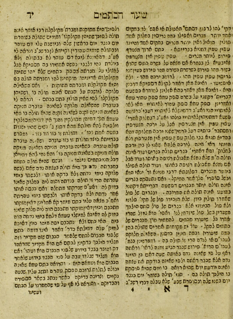 הכתמים יד -י -ר דקי* להו לרבנן לסתנז* מאכולת אל אפש' לו במקום אחד יותר תגרים ואפילו כתה גריסין כחלוק אסד תולין הואיל ואין יותר תגרים בתקוס אחד והיינו טפין טפי? דחניא בברייתא • כתס ארוך תצטרף פירוש ליותר מגרים  טפין טפין אין מצטרפין ג־איכעיא לן כגתרא אס תצאה על כשרה כסס שהוא נשיר מהו פירוש כשרשרת לשורה מהו פירוש כעין־׳ני גריסי? ט פ ין טפין מהי ♦ לרוחב ירכה תהו ♦ ולא איפשיטו. ואיכא מאן דאמר לקולא דספיקא דרבנן היא י ואיכא מאן יאמר בהא אזלינן לחומרא כפשטה דבריית, דקשני על בשרה ספק טמא ספק טהור טתא ואמרינן ספק טמא ספק טהור לאיתויי מאי לאו לאישוייהני ואע״ג דרחינןלא לאיתויי דעבי׳כרציפה פשטא דמתניתיןלאיתויי כולהו יאע*ג דנחצוק אמרי׳ ט פין טפין אין תצטרפי? אבל על ירכה מצטרפין ומסתגר' כותיה דעל כרחיושאני ירכה מחלוקה דהא בהדיא תניא גני חלוק טפין טפין אין מצטרפין ולא מיישי ראי' מינה לירכה אלמא שאני לן כין ירכה לחלוק׳ והא דאתרי׳ כגרים תולה כגרים ועוד אינה תולה ה מ שלא נמצא מאכולת רציפה כאותו ועוד אנל אס נמצא-מאכולת רצופה באותו ועוד תולה אפילו ביותר ממרים דפלוגתא דרכי חנינא ור׳ ינאי הוא ונשל סופרי' הלואחר התיקל ♦ ואס נתעסקה כגרים אינה תולה יותר מכגריס דפשטה דכרייתאדקתני במועט אינה תולה אש המרובה . וגגריס של פול שאתרו ודלי? כיון שלא הזכירו פול של חקו׳ פלוני ולא פול הבינוני אלא כגרים של פול סססהילכך משערין כשל פול שיזדמן לנו ואפי׳ הוא גזול שהרי אתרו כל שיעורי הכתים להחתיר חוץ ממרים של כתתיס להקל  עוד יש מקותות אחרים שתולה בהן כמה שיעורין וכמה ממין כדסנן. השאי:ה חלוקה לעכי׳סאו לנדה הרי זו תולה בה - ותפרשינן בגמ, לעלו׳ס הרוא׳ פירוש שכנר הגיע זמנה לראו׳ וראתה ואף על פי שאינה נדה נאותה שעה דאס כן היינו נדה אלא שכנר ראשה ולפי שאינה נודקת אש עצמה ואינה יודעת יום שהיא רואה נו ויוס שהיא פוסקת נו היצכך חולה נס • תני, תולה נשומר' יום כנגד יום כשני שלה ונסופרס שנע, שלא טנלה לנרי רשנ*ג ד א י 4 ולפיכךהיא מתוקנת וחנרת׳מקולקלח רני אומר אינה חולה לפיכךשתיהן תקולקלו' ומודים שתולה בשומרת יוס כנגד יום בראשון שלה וביושבת עלי דם סוהר וככתולה שדמיהטהורין וקיימא לןכרשנ׳ג ונראה לי אע״ג דהאילנא ליכא דם טוהר לא בבתולה ולא ביולדת נהי דלגבי נפשה אסמירו בה ממפיקא אבל לאצולי על חברתה ^ספק כסמים שלא יהו שתיהן מקולקלות אדיניהו מוקתינן להו וחברתה תולה בם והיא מקולקלת וחברתה מתוקנת . ואס השאילה מלוקה ליושבת על הנחם אינה תולה בו ושתיהן מקולקלו׳ לפי שאין תולין כסס בכתם . ונראה לי בעוברה שהשאילה חלוקה לשאינה עוברה מניקה לשאינה תניקה זקנה לשאינה זקנה שהיא תולה בו מאי טעתא הנך דמיהן תמולקין והנך אין דמיהןתסולקין וילפינא להא תילתא תהא דתנן ג, נשים שהיו ישנות במטה אחת וכו, ♦ ותולות זו בזו וזו בזו. ותפרש בברייתא כיצד תולות זו בזו עוברה וש&׳נה עוברה תולה עוברה בשאינה עוברה מכיקה ושאינה מניקה תולה מניקה בשאינה מניקה כו' והא נהי להא דמייאן רכל הני כתמים נינהו ♦ וכשם שהיא חולה כתתה בחברתה נד* כך היא תולה בעצתה נדה שאס לבשה חלוקה בימי נדתה ולא בדקה אותו ולנשתו בימי טהרתה הרי זי תולה בנדתה והוה ליה כחלוק שאינו בדוק לה ואע פ שבדקתו תתחלה ואס כבסה אותו אחר^ נדתה ולא בדקה אותו ולבשתו בימי טסרתה ואח כ מצאה עליו כתם מיתרקא אתויינן דאיןסזקתו מתכבס וכיוןלאיןסזקתו מתכבס הוה ליה חלוק שאיני בדוק לה דאיכא למיתלי טעתא דלמא בימי נדתה הוה ביה האי כתס ולא נתכבס יפה מיהו כיון דאיכא לתיק' עלה דתילתא כדר, דאמר אינו רומה כתס שלפני הכבום לכתם שלאחר הכבוס שזה מקדיר וזה מגליד הילכו בדקינן לכתם אס הוא מקדיר שתראהו דק ועובר בבגד בידוע שלפני הכבוס הוא וטהו' ואם ־ הוא מגליד שגל דו עבה על פני הבגד בידוע שלאחר הכבוס הוא וטמאה היא * והרואה כתם טמא שאינה יכולה לתלות צריכה הפסק טהרה ותשב עליו שבעה נקיים וצריכה בדיקה כאשר נכתב בשאר הספירה והבדיקה . והנראה לי אף על פי שהסממו על הכתם ועשינו