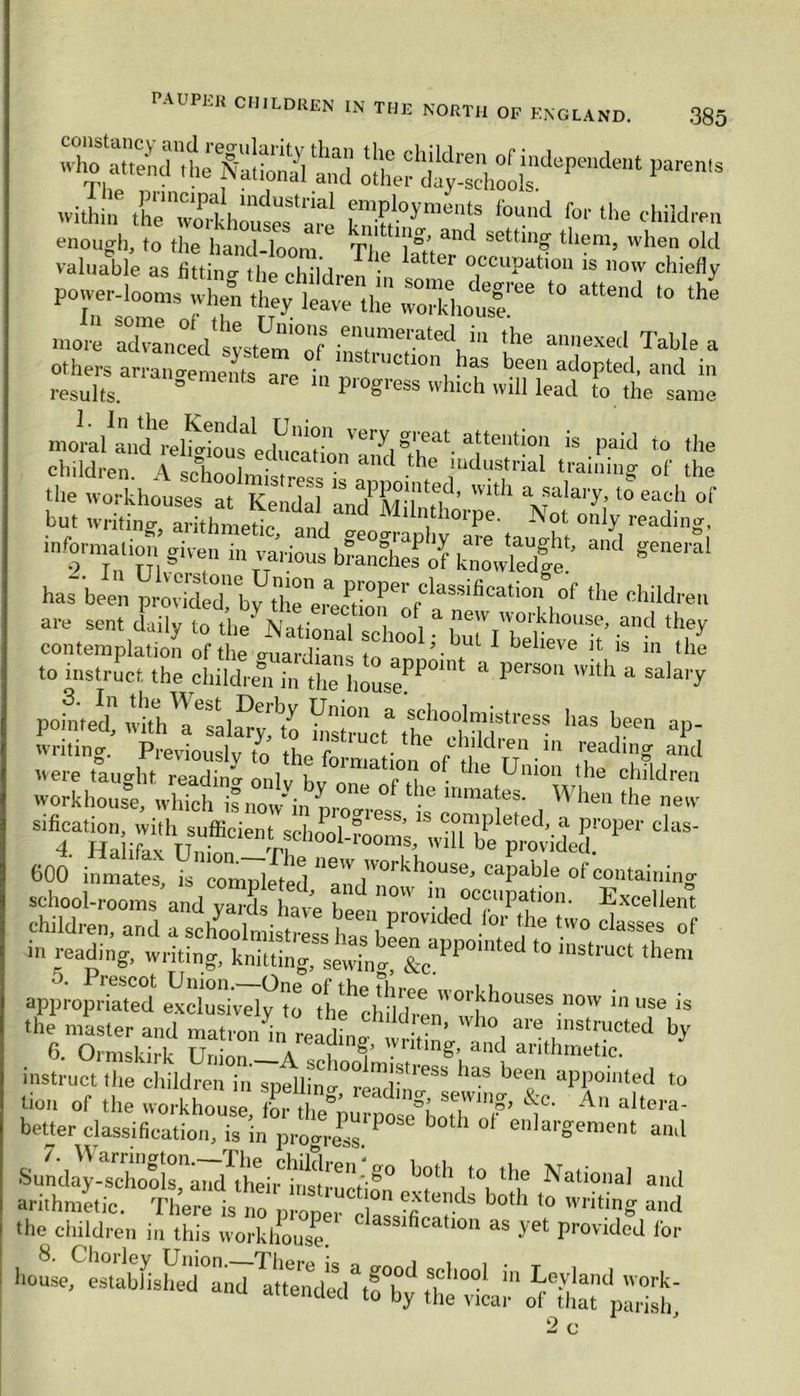 ‘and o!^Iday-:chool“d“Pe“del,t within the3khoiseTare fou“d ^ ‘he children enough, to the hand loom t!* U]°’ &nC setdn» them, when old valuable as fitting the children f 1 *’ °ccuPatiou is llow chiefly powerdoo^M^^t'atthe^Sotr6 *° *» ^ mom Xn^stetf^ the ~ Table a others arrangements are in n*3 l,1Ltl0n, has bfeu adopted, and in results. 3 pi ogress which will lead to the same moyLdhreSlaeducatn ve,T g',ea‘. attention is paid to the children \ °i i , catlon ailcl the industrial training- of the XZd’nhh but writing, arithmetic and «o rl>e' °ly readini?' ‘■WuiST a,,d general has been provided1'b^theneLPt-°Per fClaSSifiCati°n °f the childrei1 are sent Ly £^-“51 ^ contemplation of the p-naHian t . ul I believe it is in the to instruct the children in'the* PerS°n with a SalaiT pointed, ivith'a^al^m histrucf thl’dldd^ “ ■ haS lJfen aP‘ workhouse, which is nothin nro °f mma^- Whe tlle ne‘ 600 inmates, is completed ““''' u:orkhou*. “Pable of containing school-rooms and var f ln„ l^ “ocuPation- Excellent children, and .** 'ha *'V° °f in reading, writing, knitti„rsewhg &c PP° ,,,St''“Ct *hem O. Prescot Union.—One of thp Throe i u appropriated exclusively to the children*01^houses.now 111 »se is the master and matron^ readmg n 1 are >nstructed by 6. Ormskirk Union—A schooling b’l \ anthmetlc- instruct the children in soellin. has been aPPointed to tion of the workhouse Sfe. &C‘ An altei>a' better classification, is in progress ^ b°th ° enlar£ement and SnLT^r^ir^80 b0tl7° ‘he National and ho^SLS°:„d I'siTsott:n 2c