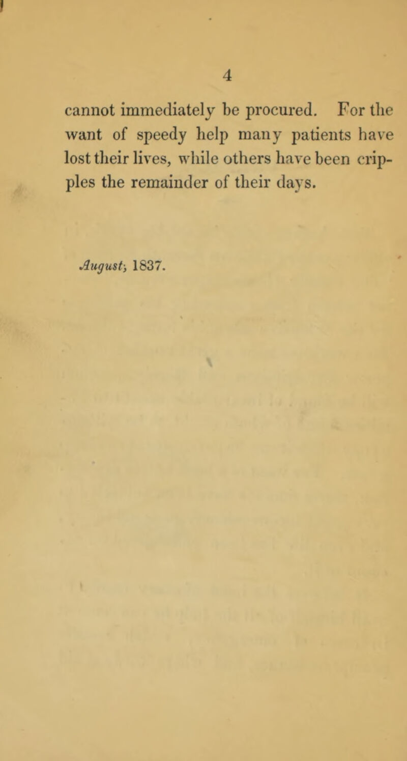 cannot immediately be procured. For the want of speedy lielp many patients have lost their lives, while others have been crip- ples the remainder of their days. August-, 1837.