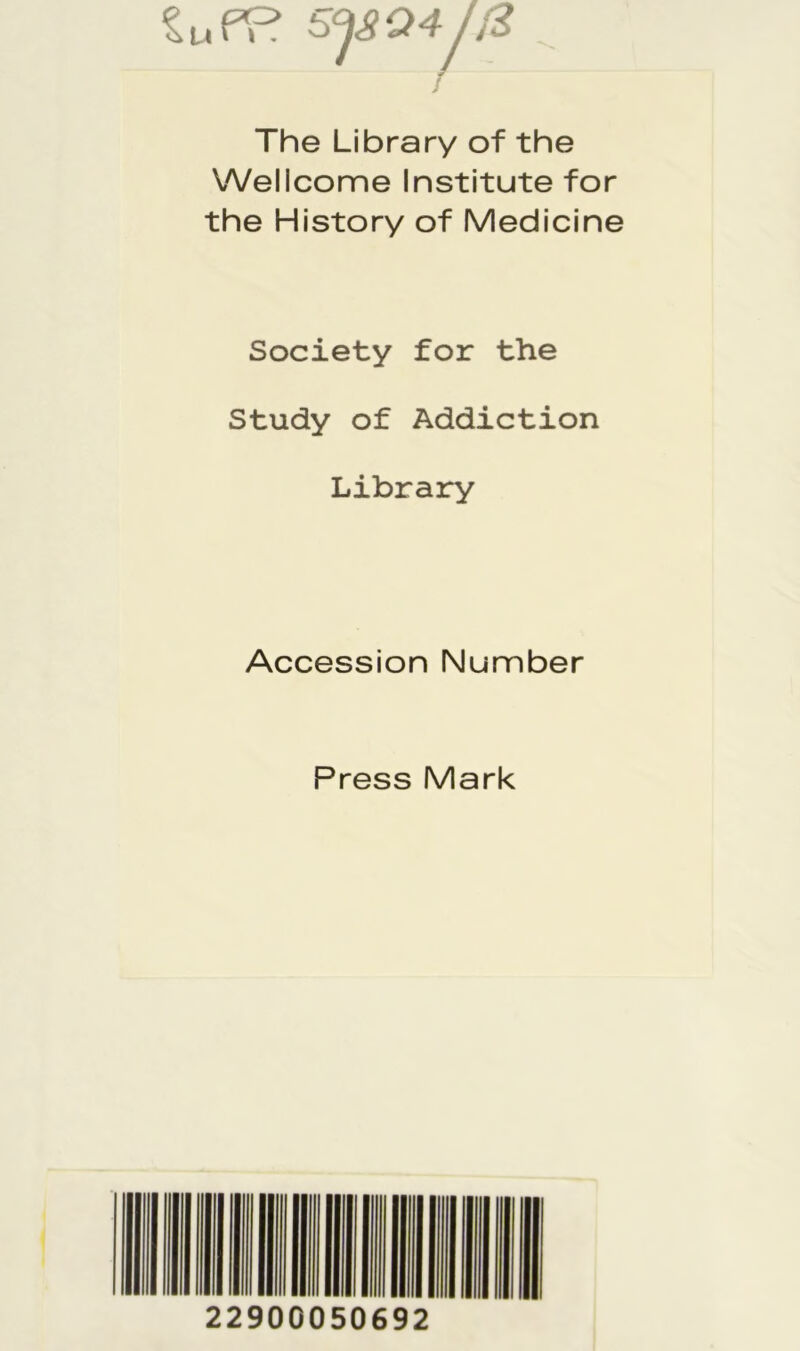 The Library of the Wellcome Institute for the History of Medicine Society for the Study of Addiction Library Accession Number Press Mark 22900050692