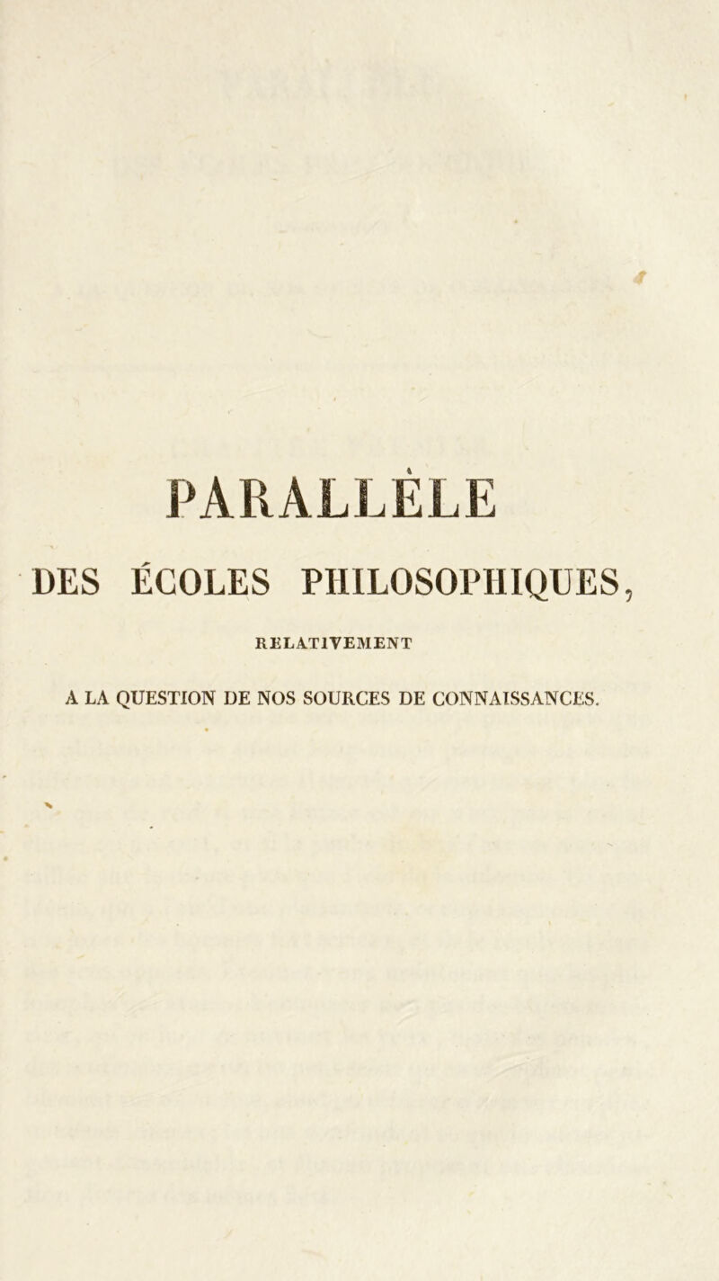 PARALLÈLE DES ÉCOLES PHILOSOPHIQUES RELATIVEMENT A LA QUESTION DE NOS SOURCES DE CONNAISSANCES.