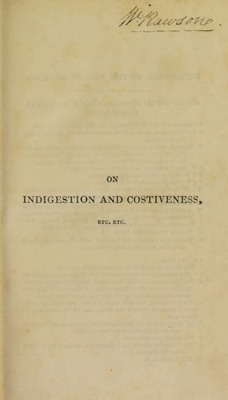 ON INDIGESTION AND COSTIVENESS, ETC, ETC. /