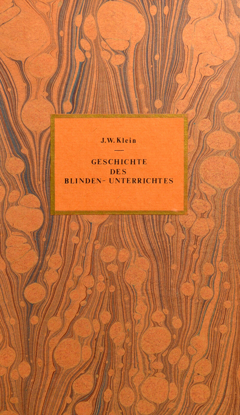 J.W. Klein GESCHICHTE DES UNTERRICHTES BLINDEN ' ir * Ir i lll jjjl !* 'i MhII' Ui/m»' lll f) /P**( !f im c* i V; fl , // [ ' / ‘1 ; i / Jf i Mr- ’> b * mf 1 ff Wff uL //mm mi • / iah II Et IS SV' • t s MV i|| iJfl! * /l IflKT