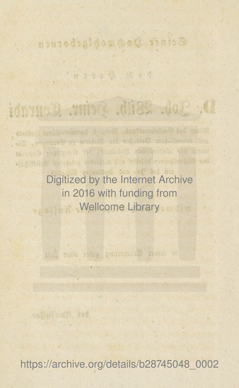 .. * ft ’ ■ ; ! v * V- • / • /? ? t ♦ *i '’ &lt; * t - 4 &lt; j ■ * ■ &gt; ' ff* ♦ • m ij *« * ' v| • *■ pjft 'i'.'i'. I Ui &gt;.j - &lt;&gt; \» Digitized by the Internet Archive in 2016 with funding from Wellcome Library \ https://archive.org/details/b28745048_0002