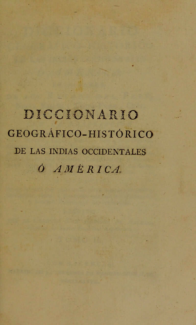 DICCIONARIO GEOGRÁFICO-HISTÓRICO DE LAS INDIAS OCCIDENTALES Ó AMERICA, /