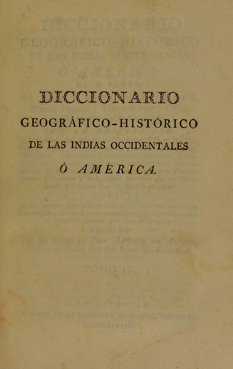 DICCION AMO GEOGRÁFICO-HISTÓRICO DE LAS INDIAS OCCIDENTALES Ó AMÉRICA,