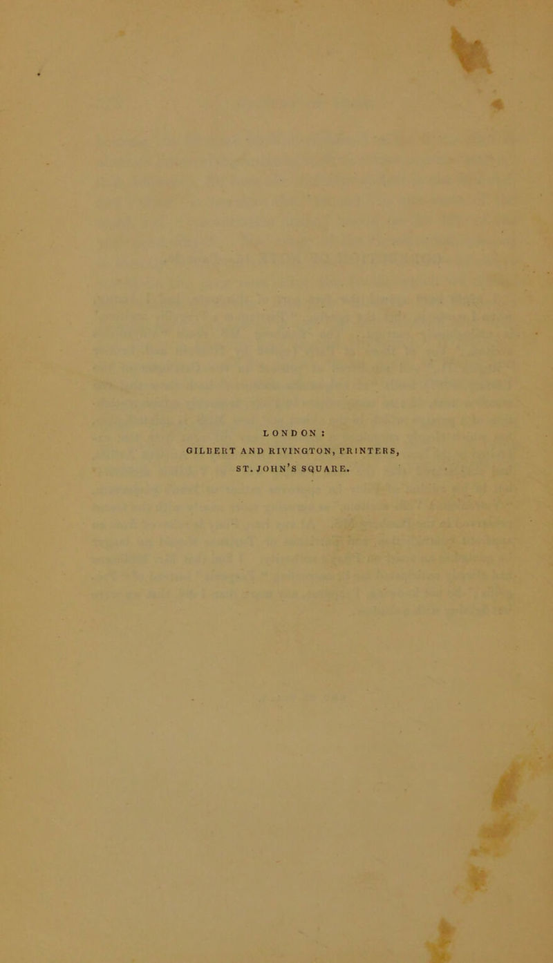 LONDON GILUERT AND RIVINGTON, PRINTERS, ST. JOHN^S SQUARE.