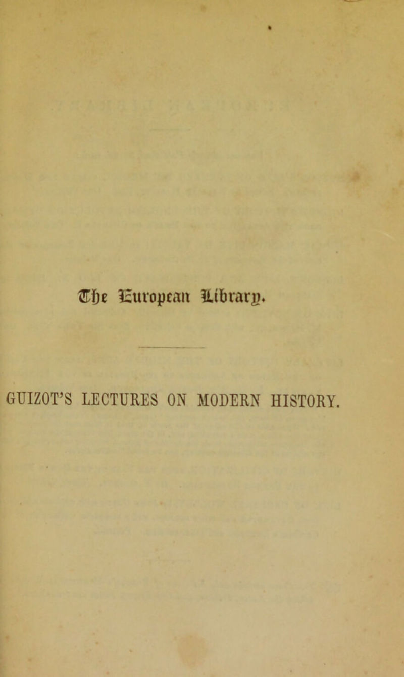 Z\)t isttropcoit ILtbraru* GUIZOT’S LECTURES ON MODERN HISTORY.