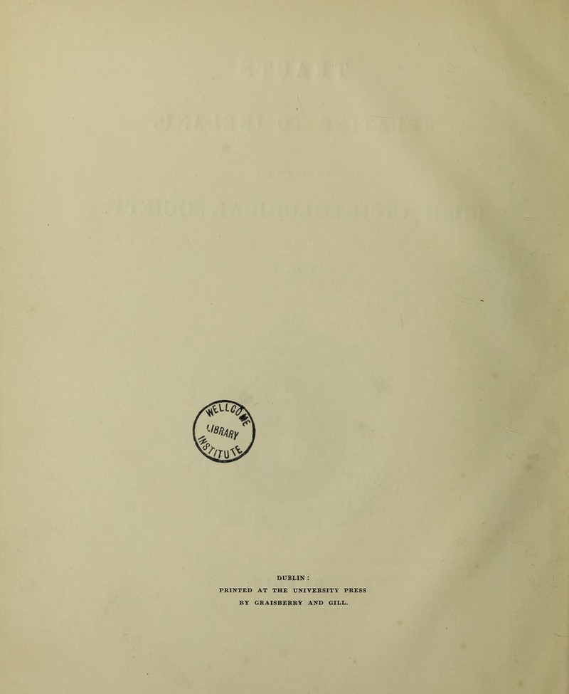 DUBLIN : PRINTED AT THE UNIVERSITY PRESS BY GRAISBERRY AND GILL.