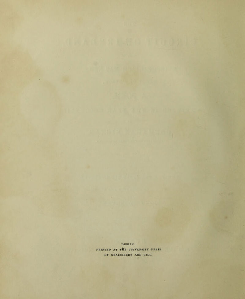 DUBLIN : PRINTED AT T^lE UNIVERSITY PRESS BY GRAISBERRY AND GILL.