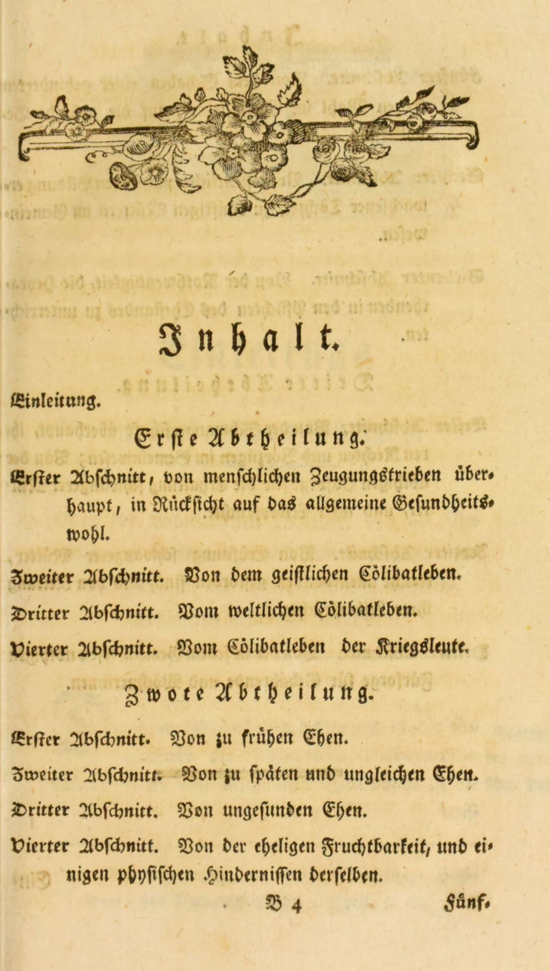 / > < .• ' - *, 3 n h a 1t • \ > ’** * _ k r ;' *•• * ■ ßüttlcitottg. ✓ • (5 r jl e 2C & t fc e i 1 u tt g; Crffer 2lbfcfym’tt, ton menfdjlicfyen Seugungtffrieben über# betupf, in SKittf ftcfyt auf ba$ allgemein« @efunb&cit$# tvo&l. Zweiter 2lbfcbmtt. SJon bem geifflic&en @6libafle&en. ^Dritter 2lbfcbmtt. S&om weltlichen (Sölibaffeben. Vierter Olbfcbmtt. SSom <£6libatleben bcr $rieg$leufe, 3 roote 3((f (eiCiitifl. £rf?cr 2fbfcbm*tt. 23on ju frühen Gehen. Leiter 2tbf<bmtr. $8on jn fpafen unb ungleichen G?beit. / dritter 2lbfcbnitt. 2Sen ungefmtben Gehen. Wiener 2lbf<bmtf. 93on ber ebeligen ^ruchlbarfei^ ttnb ei* nigen pbpjtfcben .$inb«rniflen bevfelben.