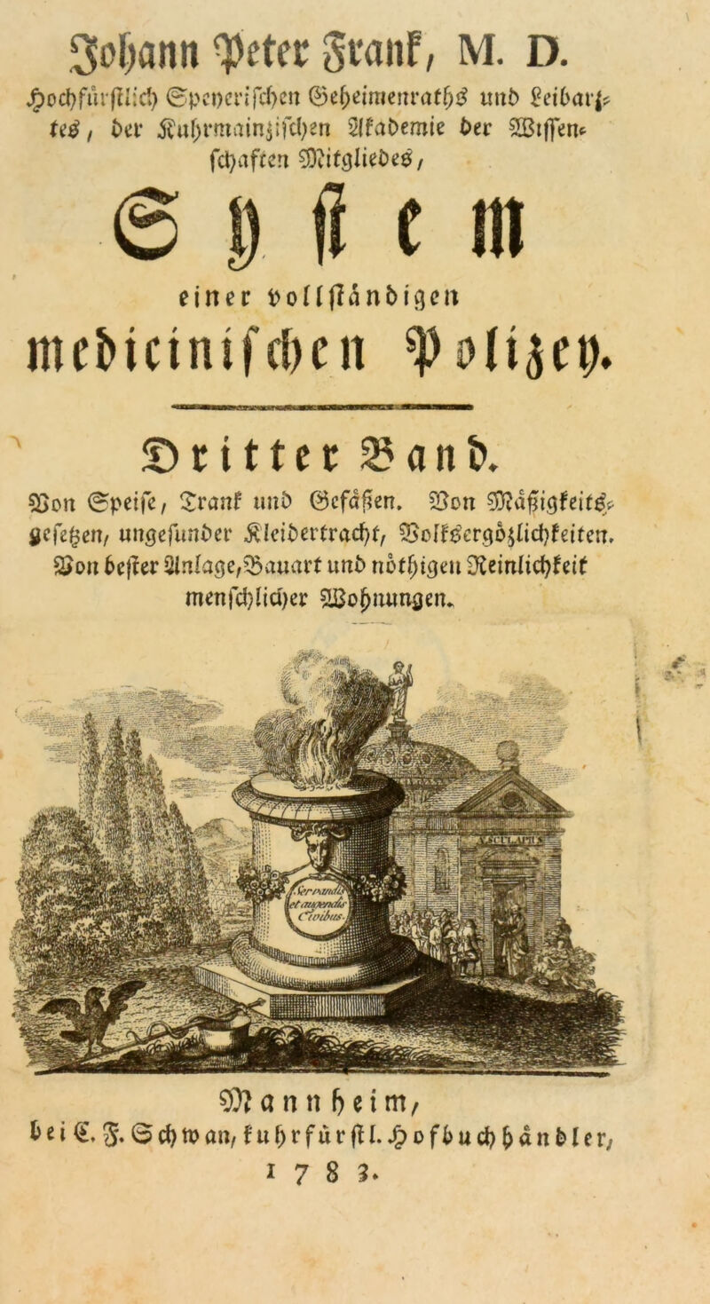 3of)ann ^etet Svanf, M. D. ©pcDcrifitcn ©e^eimenrat^j^ Ull^ i?ei6ar|^ Ui, ba' jt'uf^rmain^ifcl^en 2(faDemle btt 2Bij]enf fct)afccn 5DiitgIiet)e0/ 6 D ji e in einer i^oliflanbigcn mebictnif(l)cii ©rittet ^ant>. 23ort iSpcifc/ Ztanf imb @cfdf?en. 2}on öcfe^en/ unöefunbet ÄIcibertrad)t^ ^Bon^ergojlicbfeiten. 2>on bt^tt üinlage/^Sauart unb nbt^igeii Üitinlict)ftit mtnfd)liä)tt Wohnungen. r 9??ann f)eim/ b e i g. 3 cb tt) an, fut)vfuviU.^ofbud)^dnbler/ 17 8 3. irrt’a/tdu' faaxnoL- Cipiias-