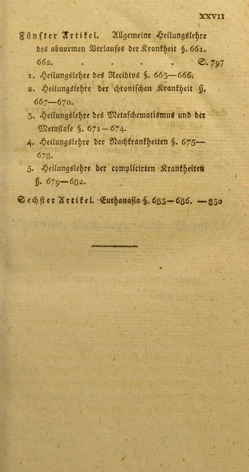 &amp;iinf(er 2Trti!ef. ^ftfgcinetnc JpciUmgSle^re beö Enormen Verlaufes ber .SvranHjeit §.661. 602. ... . 0.797 1. JpeUungstel)re bc$ ÜtecibtuS §. 665—666. 2. «£ei(ung$fel)ve bet cfyrom’fcfKit ^ranf^eit 667—670. 3. J?cttung$(e§t:e be6 3ftetafd)cmatigmu$ unb bet Sftetlnftafe §. 671 —674. 4. £eüung$lef)re ber Sftacfyfranf'fjeiten §. 675— 670. 5. Jpeifungglefyre ter complicirten ^rnnf()etteft' 0. 679—6ß2. 0ed)frer Zxtiiel. &lt;£ut^anapa §,633-^686. —330 • ;. \ •&gt;. i- ■ I / \