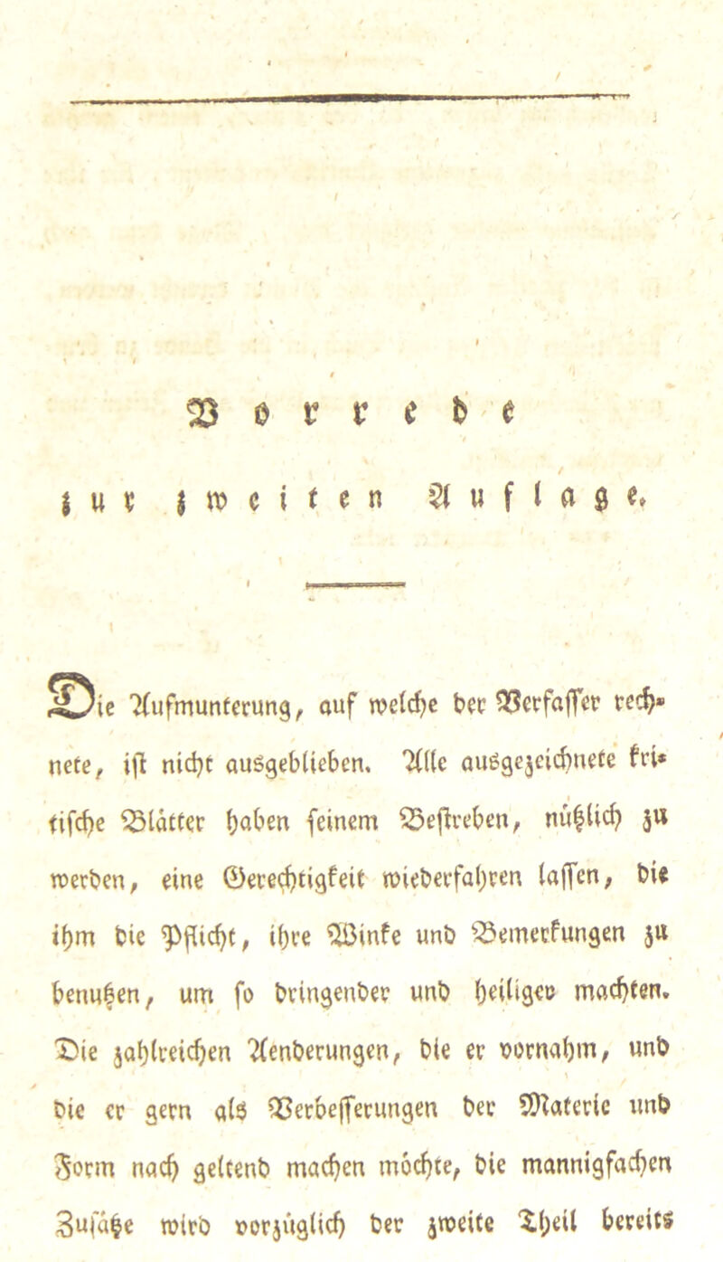 / • ^ 23 e F V « ^' e j u V $ «) c i t e n u f t a $ e» 7(ufmunterimg, auf roelcfic t>ec ^J^etfaffcr rci^» nete, ifl nidjt auSgebtieben, 7(((e a^ö9e5e^d)lle^e fri* fifd)c glätter bot'cn feinem 55ef^reben, nu|ti^ jw rcerben, eine 0erecfitigfeit n)iebevfa()ven lajfen, bie if)m feie ^flic^f, ibve ^©infe unb ^^emecfungen 3« benn|en, um fo bvingenbee unö f)eingeö machten, 1I)ie ja^lceic^en ^(enberungen, bte er bornabm, unb y bie er gern a(ö Q3erbe(ferungen bet 5)^ateric unb 5orm nac^ geltenb macf)en mo(^te, bie mannigfachen Sufa^e wirb r>orjug(icf) ber jweite Xheil bereits