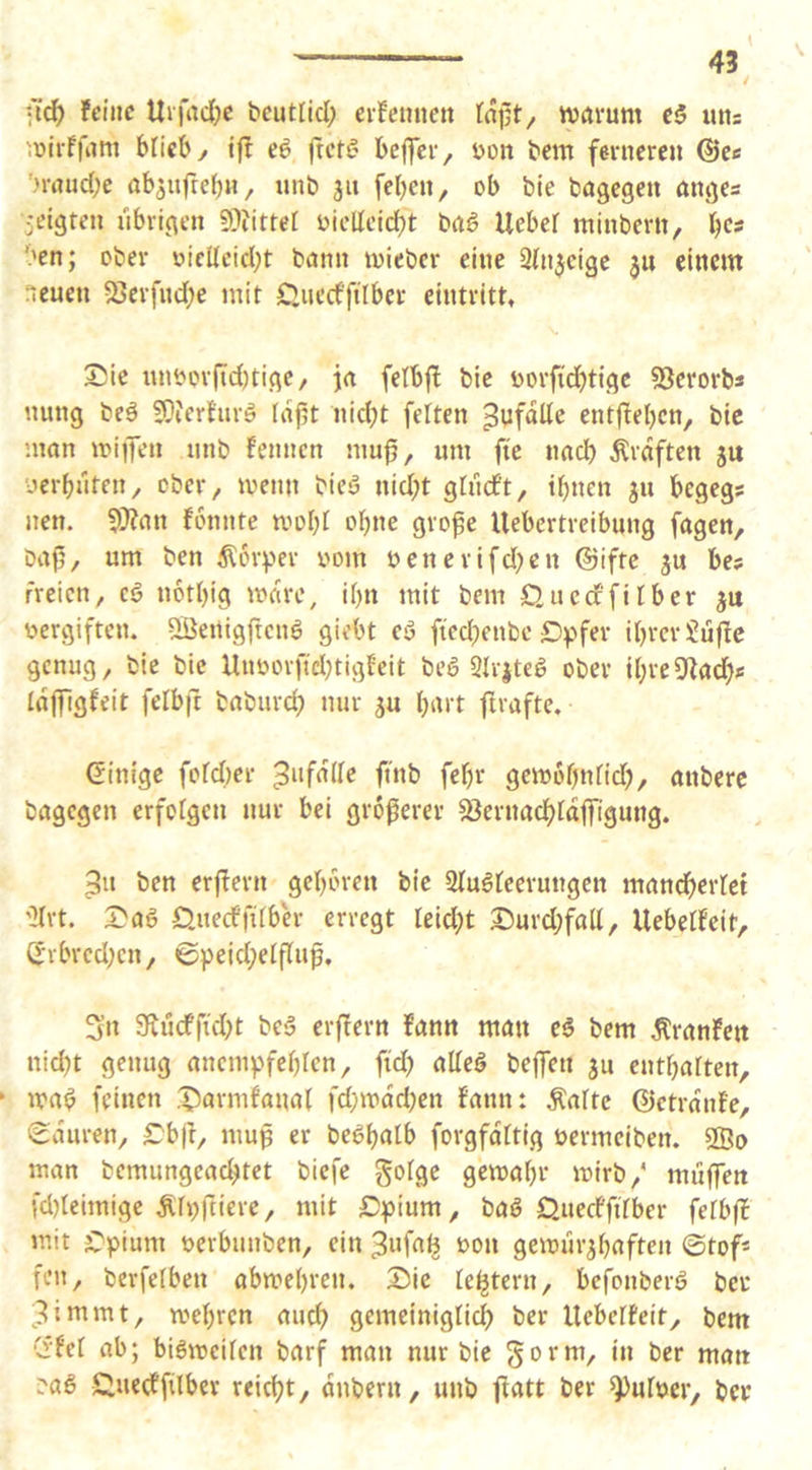 feine Urfndl)e beutlicl; eifemien tn|5t, warum c5 uns wlrffam blicby if! ei ftetß beffcr, bon bcm ferneren @ee ’.'rnucbe ab^uftebn, unb 311 [eben, ob bie bagegen anges • eigten übrigen üielleicbt bag Uebef minbern, bcs ’.'en; ober oieücid;t bann wieber eine 3(n5cige 311 einem neuen 23erfndbe mit £iuccffilber eintritt, 3!5ic unborfid)tige, ja fetbft bie oorftdbtige SSerorbs nung beö ?i}ierturö Id^t nid;t fetten Unfälle entfieben, bie man wijfen unb fennen mu^, um ftc nacb Ärdften 5a yerbuten, ober, wenn bieö nid;t gfndf’t, ihnen ju begegs nen. 9)?an fonnte wobt ohne gro^e Uebertreibung fagen, ba|5/ um ben ^or^ier vom venerifd^en @iftc ju bes freien, cö notbig wäre, ibn mit bem Queeffitber ju vergiften. Sßertigftcnö giebt ei fted^eiibe £>pfer ibrcrJüfle genug, bie bie Unvorftd)tigteit bei 2Irjteg ober ibreÜZacb« tdffigfeit fetbft babureb nur 3U hart flraftc. (Einige fotd)er fet)r gewobntid?, anbere bagegen erfotgen nur bei größerer SJernadbtdffigung. ^n ben erf^ern geboren bie Stugteerungen mandbertet ']trt. 2?aS Oueeffitber erregt teid;t ©urd;fall, Uebetfeit, S'vbrcd;cn, 0peid;etfluf, 3’n 9ftucfftd)t beä erflern fann man ei bem ilranfen nid)t genug anempfebten, ftd) alteö bejfen ju entbatten, wa^ feinen i^iormfanat fd;wdd)en fann: Änttc ©etrdnfc, Sauren, rb|f, mufi er be^batb forgfdttig vermeiben. 2Bo man bemungead^tet biefc gotge gewähr wirb/ muffen fd)teimige Ätpftiere, mit £)pium, baö Oueeffftber fetbff mit jOpium verbunben, ein ^wfafj von gewurjbaften ©tof* fen, berfetben abwebren. 2)ic te^tern, befonberö ber ;3immt, wehren auch gemeinigticb ber Uebetfeit, bem Crfet ab; bigmeiten barf man nur bie gorm, in ber man :a6 Cuedtfilbev reicht, dnbern, unb ffatt ber ^utver, ber