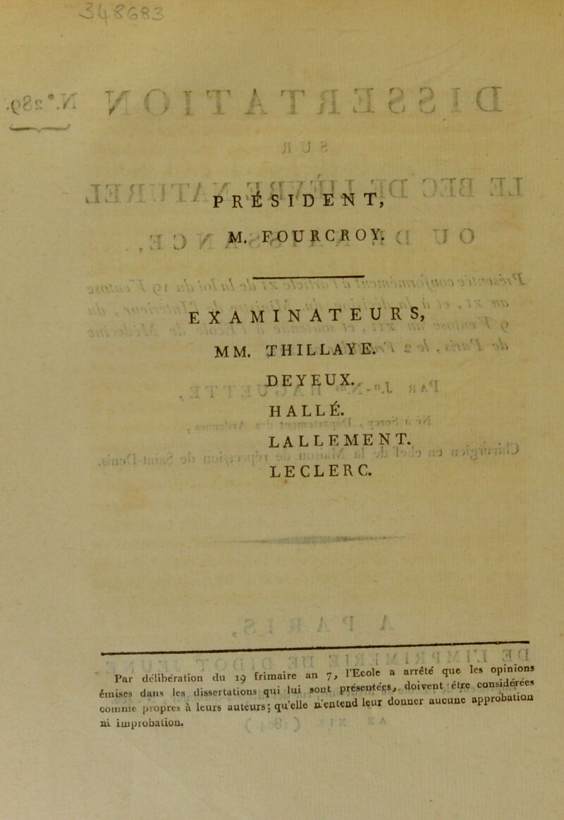 r/r y rrl ' rr1 :'r vr I TT Si J 3 T ' V ( r 1 rr V r-r rr 7 '.V 1 T r fT r V rJ fj rT T J3fl I président, >J r M. F,O U R C R 0 Y. (i ’J O V.!'.’ • \ 0 f i À J \A *A> - v\'V . AV ‘>V : > A.'\ ' V  ’• A. _ -A . '•'> .tin'»n !:n A oi) » EXAMINATEURS, *, \o?» V} f a **• »v* i \ ^ MM. T II I L LA Y E. ' > ï - DEYEUX.,_„ L ..,(1 r .1 l ■» * - ** * J 1 •*» * * H A L L É. ... ' nf : ;rr* ) if u* ( ' TtO'i I- lallement. , -, r. / il vL !'• >o mo M mO LECLERC. *7 Par délibération du ,9 frimaire an „ l'Ecole a arrête que les^ émise» dalla le, dotation, qui lui »o«t pré.en.eé,, ^ comme propres à leurs auteursl quelle «.'entend leur donner aucune approbation ni improbation.