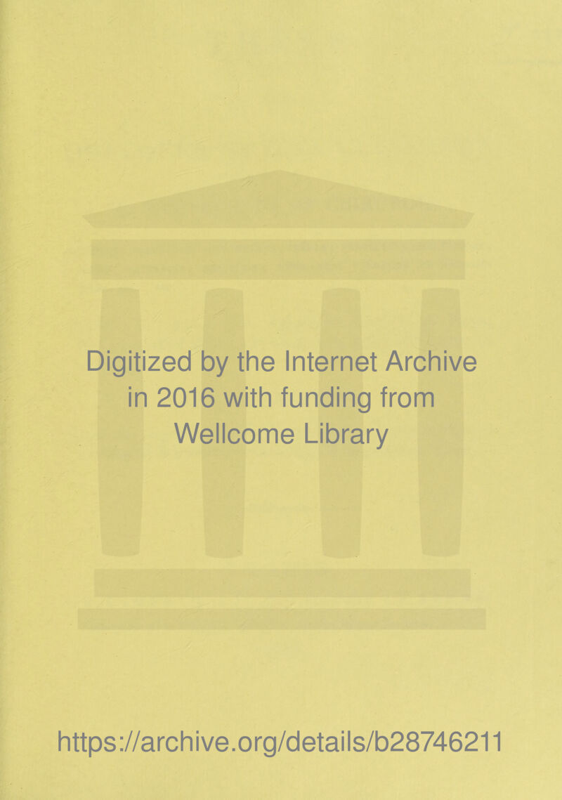 Digitized by the Internet Archive in 2016 with funding from Wellcome Library https ://arch i ve. org/detai Is/b28746211