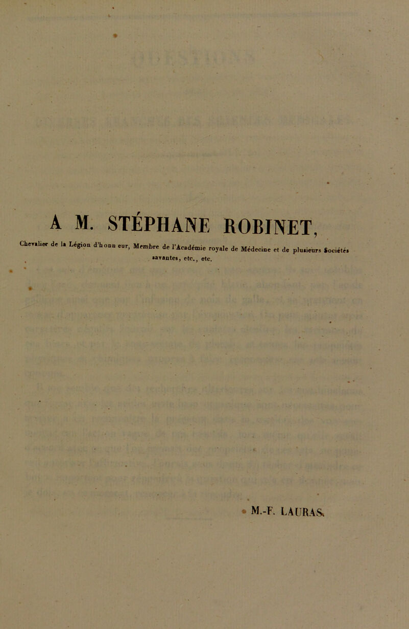 4 S ’ • A M. STÉPHANE ROBINET, “■ * '• L<*l0n “•» •». “»*» * royale de Méd.c», „ de pla.i,„, Wd, «ayantes, etc., etc. 4