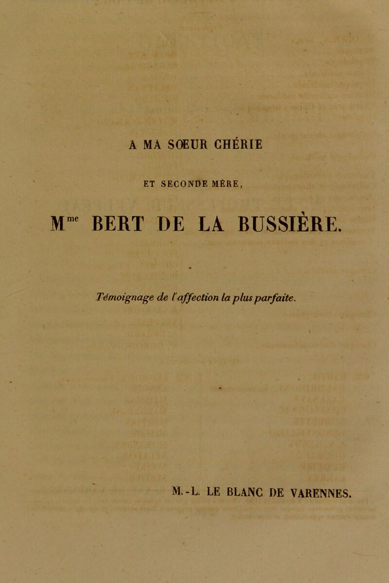 A MA SOEUR CHÉRIE ET SECONDE MÈRE, Mme BERT DE LA BUSSIÈRE. Témoignage de laffection la plus parfaite. M.-L. LE BLANC DE VARENNES.