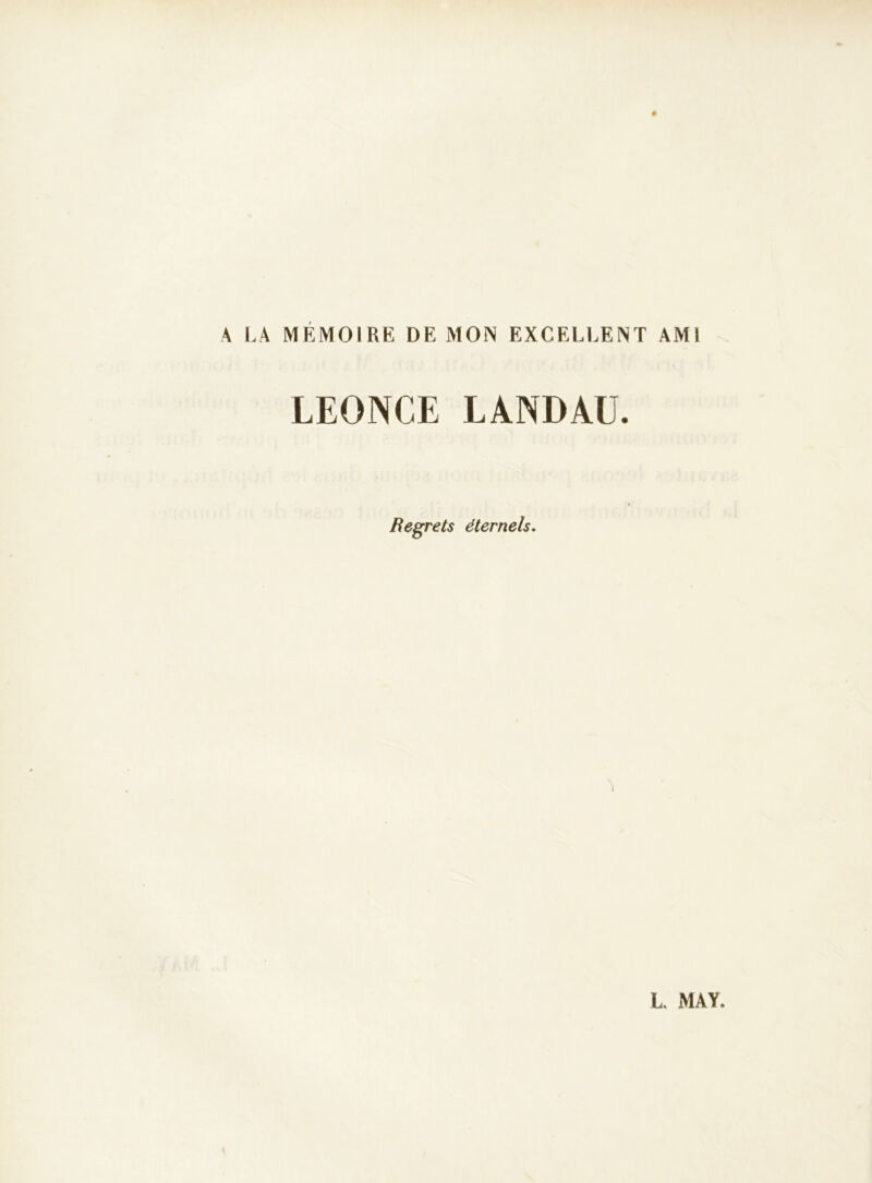 ê A LA MÉMOIRE DE MON EXCELLENT AMI LEONCE LANDAU. Regrets éternels.