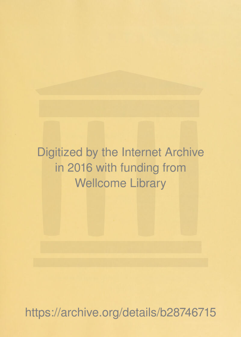 Digitized by the Internet Archive in 2016 with funding from Wellcome Library https ://arch i ve. org/detai Is/b28746715