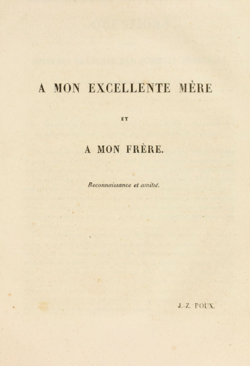 A MON EXCELLENTE MÈRE ET A MON FRÈRE. Beconnaissance et amitié. V j.-z, roi'N.