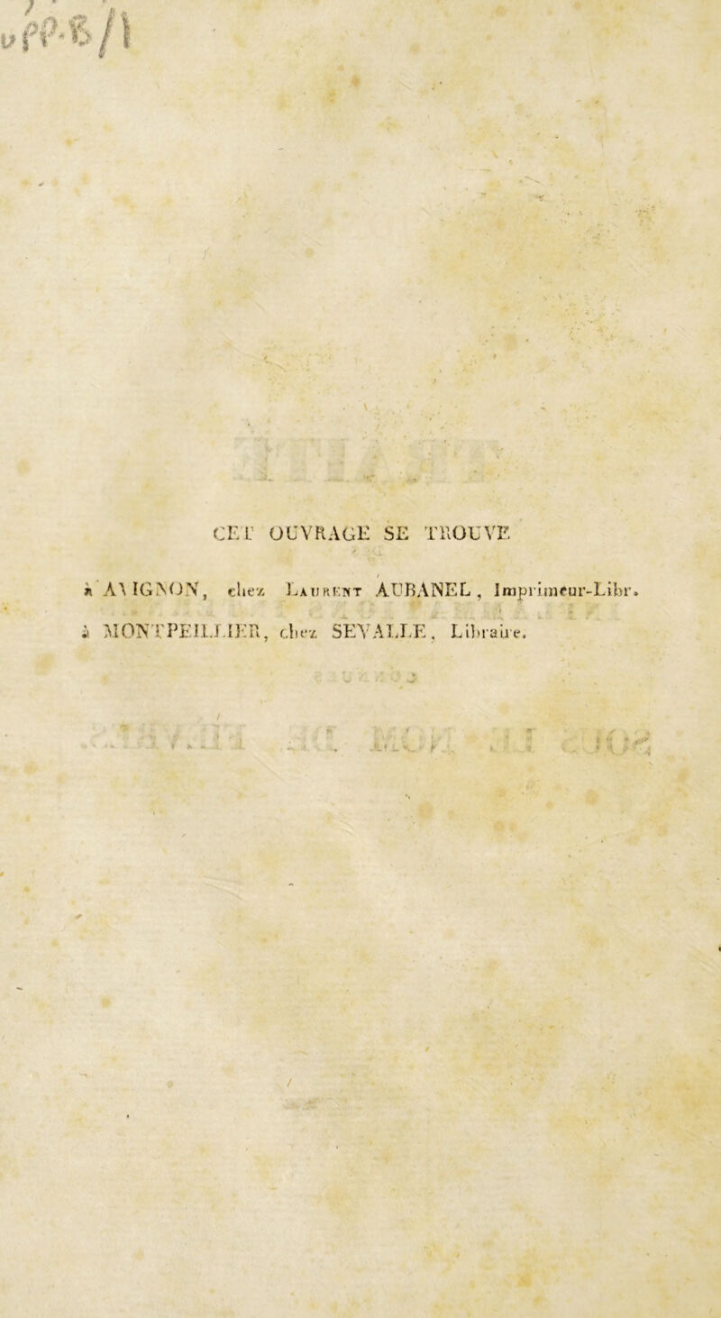 CET OUVRAGE SE TROUVE A\ ÏGMJN, chez M0NTPEI1JTER, Laurkitt ÀUBANEL, Imprimeur-Libr» * ûp ,• ;T -j i .» chez SEYAIT,E* Libraire. J. f ► . ’.i .J.