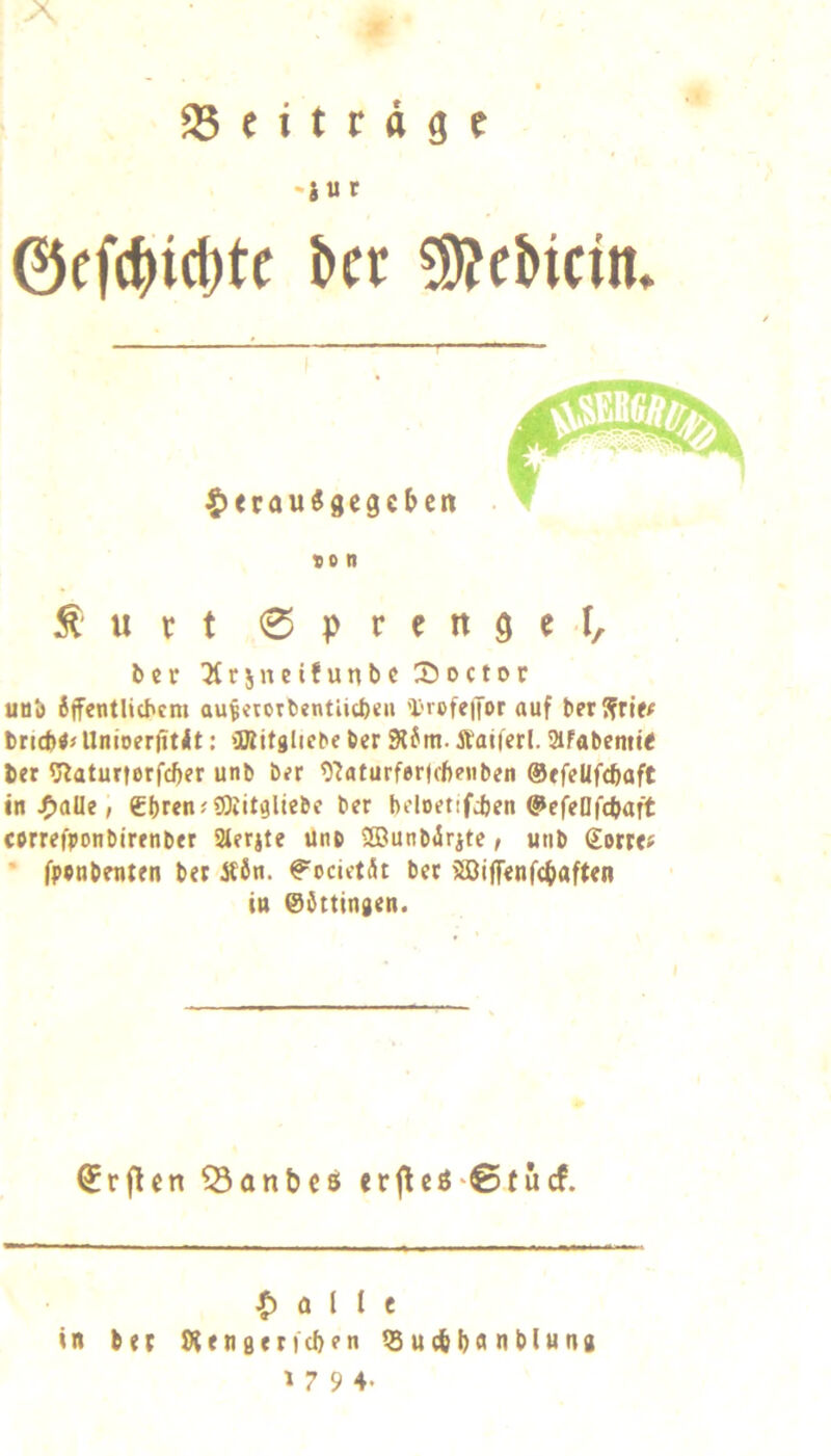 35 e i t r d g e 'S u r 0ffc^icl)tc bet ^cMdn» ^urt 0pren9el, bcr 'Mrsneifunl>c iJoctoc uub iffentUcbcm au^<toTlientUtI)eu 'X-refeiJor auf t)er?rrtf# bri(t)<j Unioerfitit: iUtitgliehe ber 9{fm. j^aifert. SiFabemit ler ffiaturterfc^er unb b;r ^^aturferlcftenben ©tfeUfcftaft in ^aüt, £f)ren«0Kit9liebf bcr bdoetifcben @efeDftf>aft correfponbtrtnber 3tfrjte Unb t!ßunb<Srste / utib (Eorrc« ' fppnbenten ber Äön. f^ocictät bet ®ijfenfc()aft<n ^rflcn Q3anbc8 erjlcö'©(ucf. a l I e in bet {Keneerleben ^udbbnnblung »794. in @ittingen.